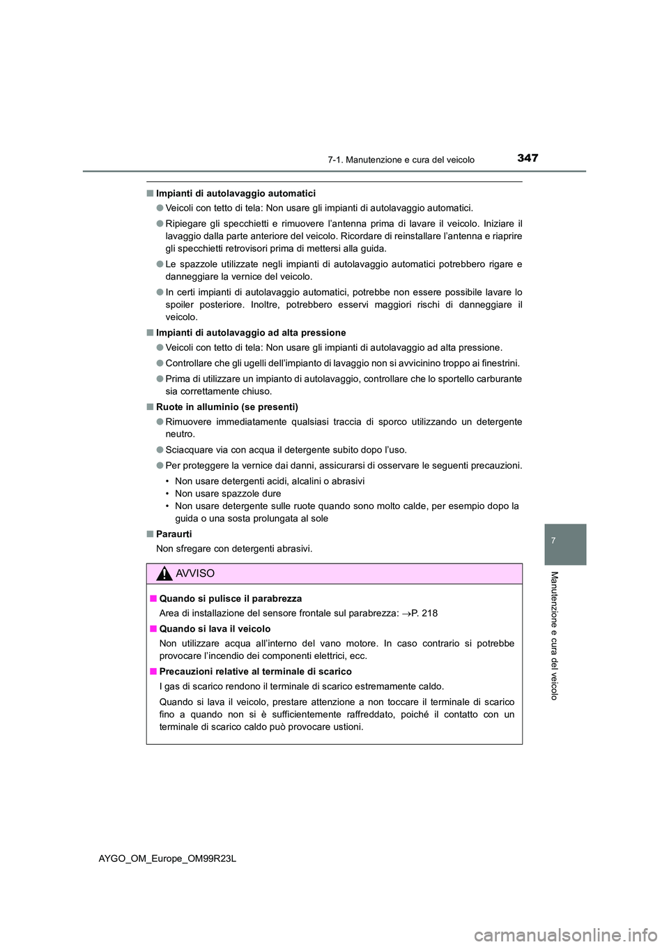 TOYOTA AYGO 2019  Manuale duso (in Italian) 3477-1. Manutenzione e cura del veicolo
7
Manutenzione e cura del veicolo
AYGO_OM_Europe_OM99R23L
■Impianti di autolavaggio automatici 
● Veicoli con tetto di tela: Non usare gli impianti di autol