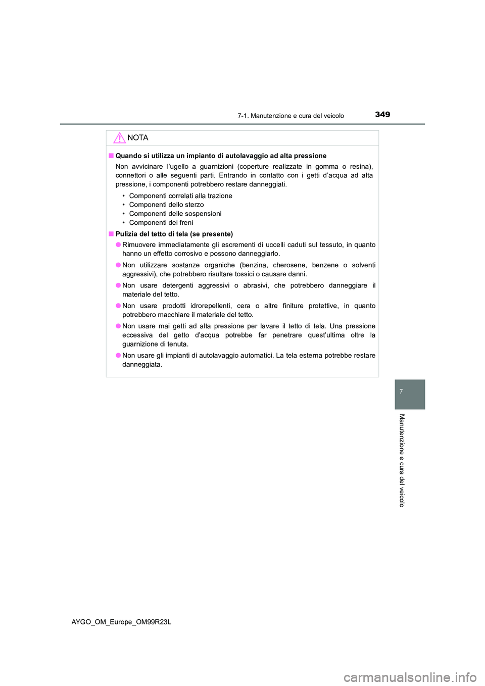 TOYOTA AYGO 2019  Manuale duso (in Italian) 3497-1. Manutenzione e cura del veicolo
7
Manutenzione e cura del veicolo
AYGO_OM_Europe_OM99R23L
NOTA
■Quando si utilizza un impianto di autolavaggio ad alta pressione 
Non avvicinare l’ugello a 