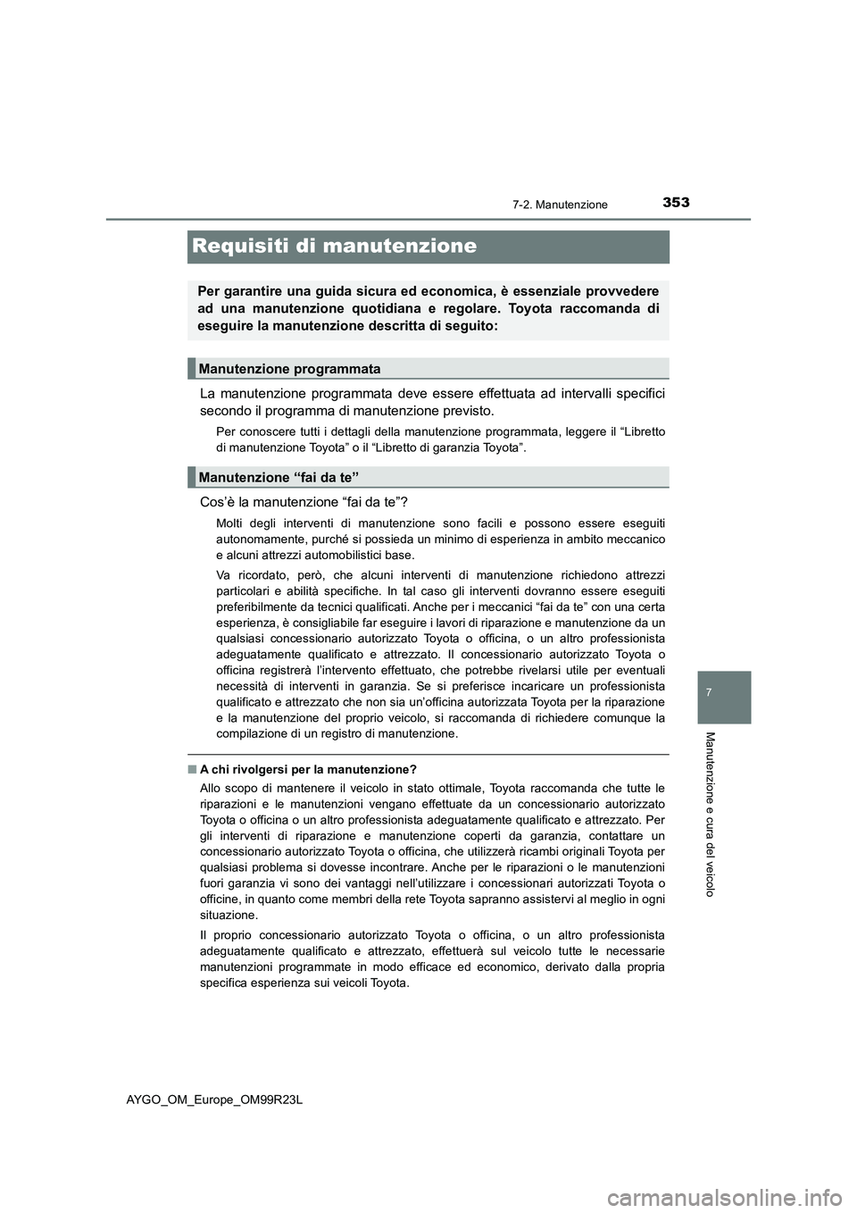 TOYOTA AYGO 2019  Manuale duso (in Italian) 3537-2. Manutenzione
7
Manutenzione e cura del veicolo
AYGO_OM_Europe_OM99R23L
Requisiti di manutenzione
La manutenzione programmata deve essere effettuata ad intervalli specifici 
secondo il programm