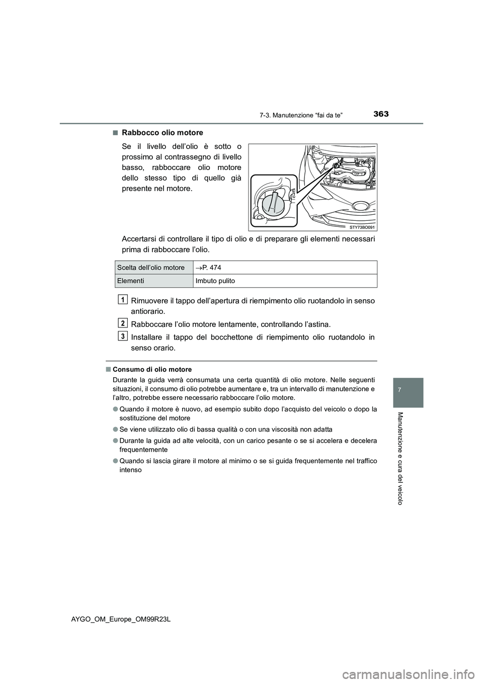 TOYOTA AYGO 2019  Manuale duso (in Italian) 3637-3. Manutenzione “fai da te”
7
Manutenzione e cura del veicolo
AYGO_OM_Europe_OM99R23L 
■Rabbocco olio motore 
Se il livello dell’olio è sotto o 
prossimo al contrassegno di livello
basso