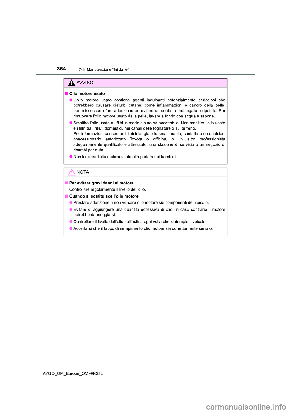 TOYOTA AYGO 2019  Manuale duso (in Italian) 3647-3. Manutenzione “fai da te”
AYGO_OM_Europe_OM99R23L
AVVISO
■Olio motore usato 
● L’olio motore usato contiene agenti inquinanti potenzialmente pericolosi che 
potrebbero causare disturb