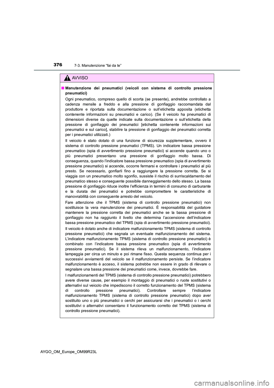 TOYOTA AYGO 2019  Manuale duso (in Italian) 3767-3. Manutenzione “fai da te”
AYGO_OM_Europe_OM99R23L
AVVISO
■Manutenzione dei pneumatici (veicoli con sistema di controllo pressione 
pneumatici) 
Ogni pneumatico, compreso quello di scorta 