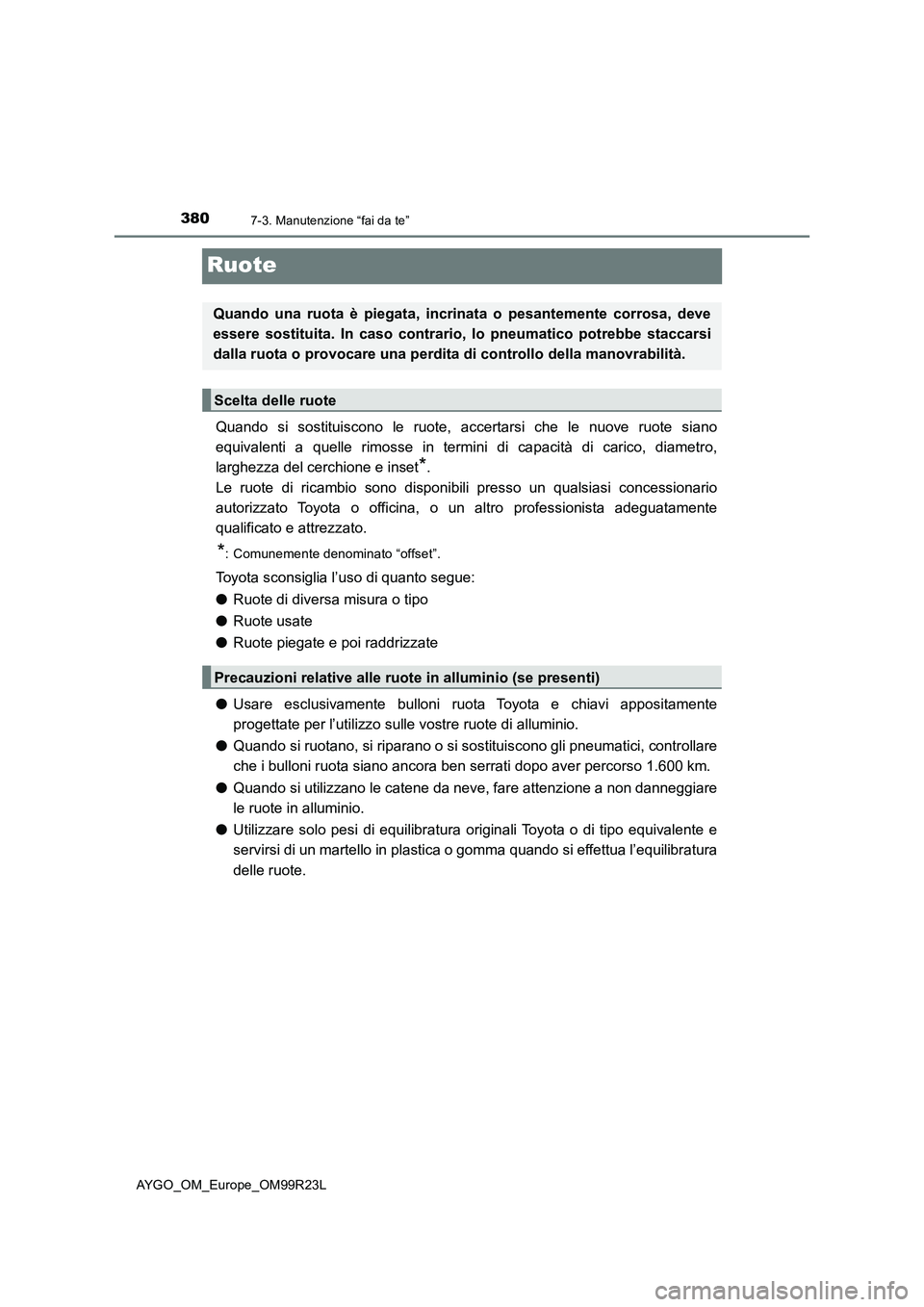 TOYOTA AYGO 2019  Manuale duso (in Italian) 3807-3. Manutenzione “fai da te”
AYGO_OM_Europe_OM99R23L
Ruote
Quando si sostituiscono le ruote, accertarsi che le nuove ruote siano 
equivalenti a quelle rimosse in termini di capacità di carico