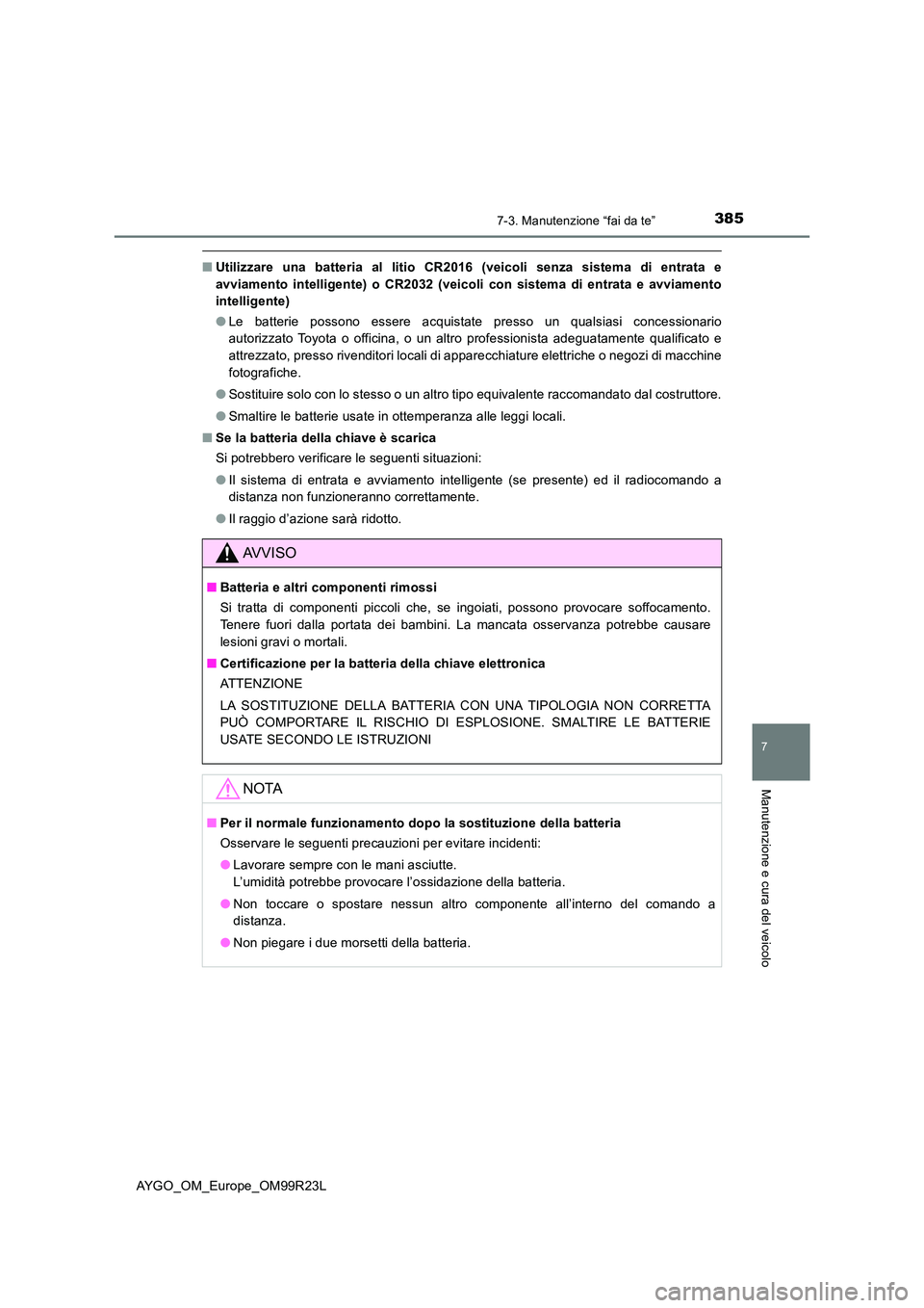 TOYOTA AYGO 2019  Manuale duso (in Italian) 3857-3. Manutenzione “fai da te”
7
Manutenzione e cura del veicolo
AYGO_OM_Europe_OM99R23L
■Utilizzare una batteria al litio CR2016 (veicoli senza sistema di entrata e 
avviamento intelligente) 