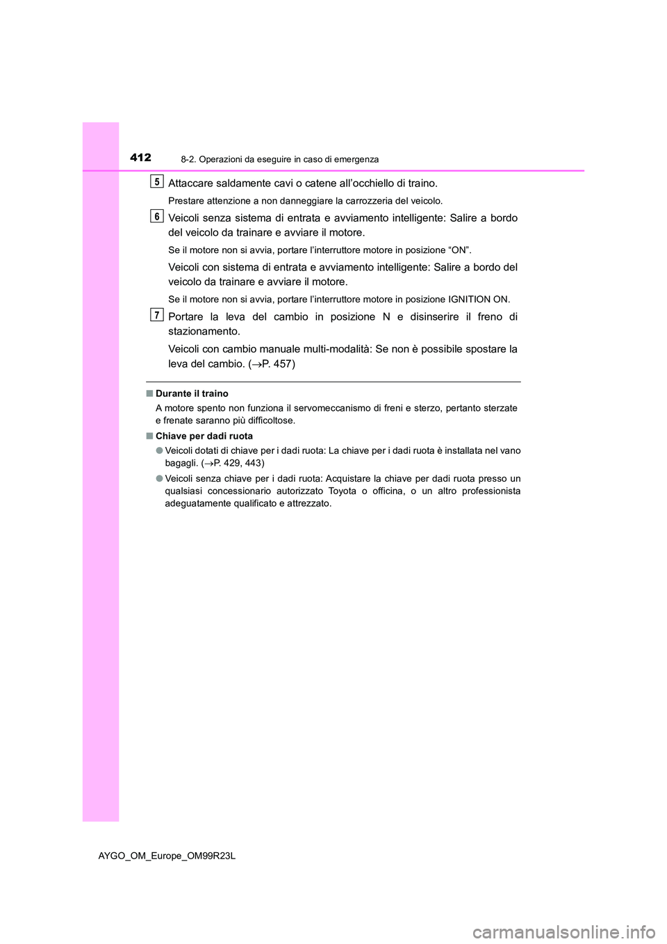 TOYOTA AYGO 2019  Manuale duso (in Italian) 4128-2. Operazioni da eseguire in caso di emergenza
AYGO_OM_Europe_OM99R23L
Attaccare saldamente cavi o catene all’occhiello di traino.
Prestare attenzione a non danneggiare la carrozzeria del veico