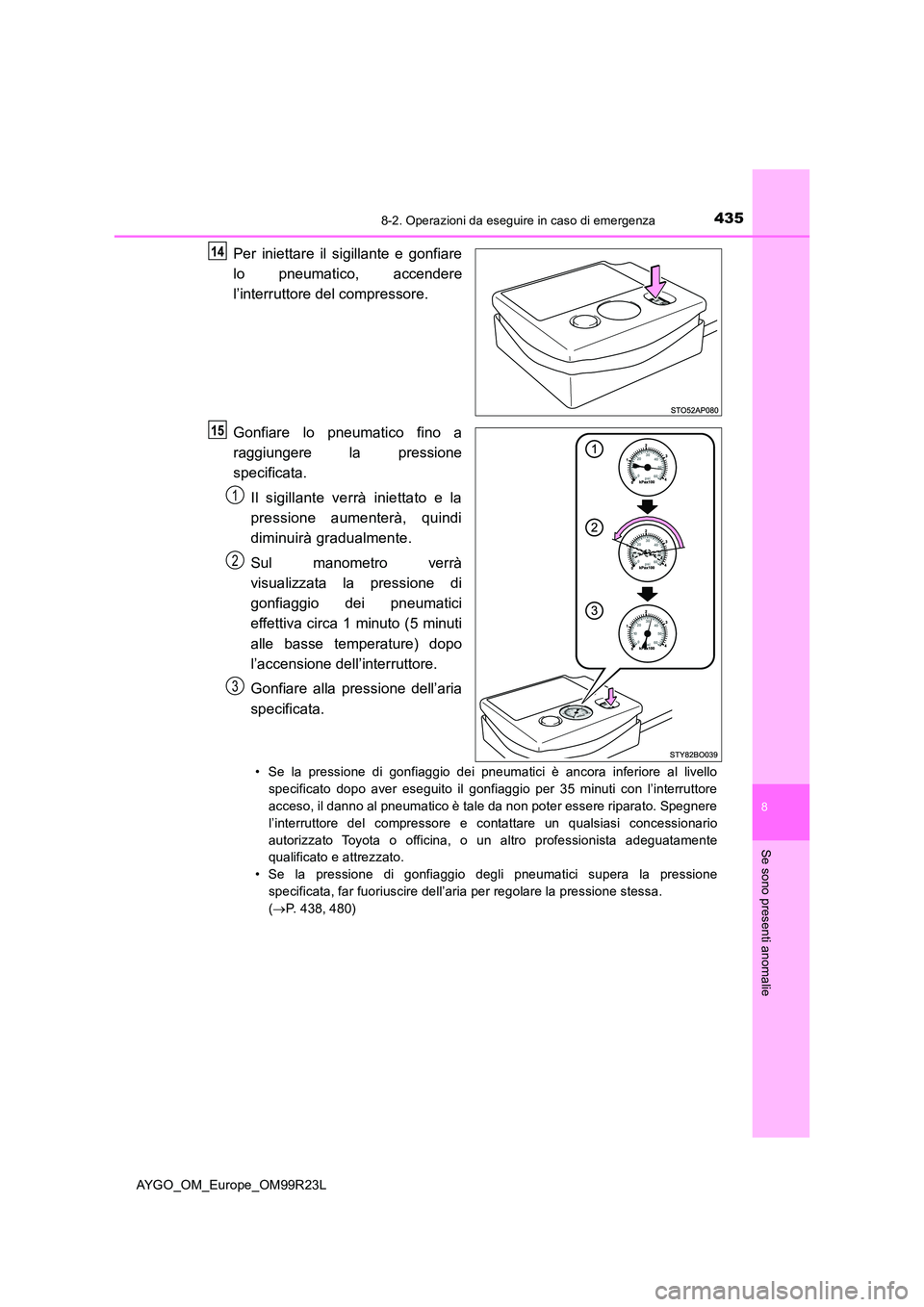TOYOTA AYGO 2019  Manuale duso (in Italian) 4358-2. Operazioni da eseguire in caso di emergenza
8
Se sono presenti anomalie
AYGO_OM_Europe_OM99R23L
Per iniettare il sigillante e gonfiare 
lo pneumatico, accendere 
l’interruttore del compresso