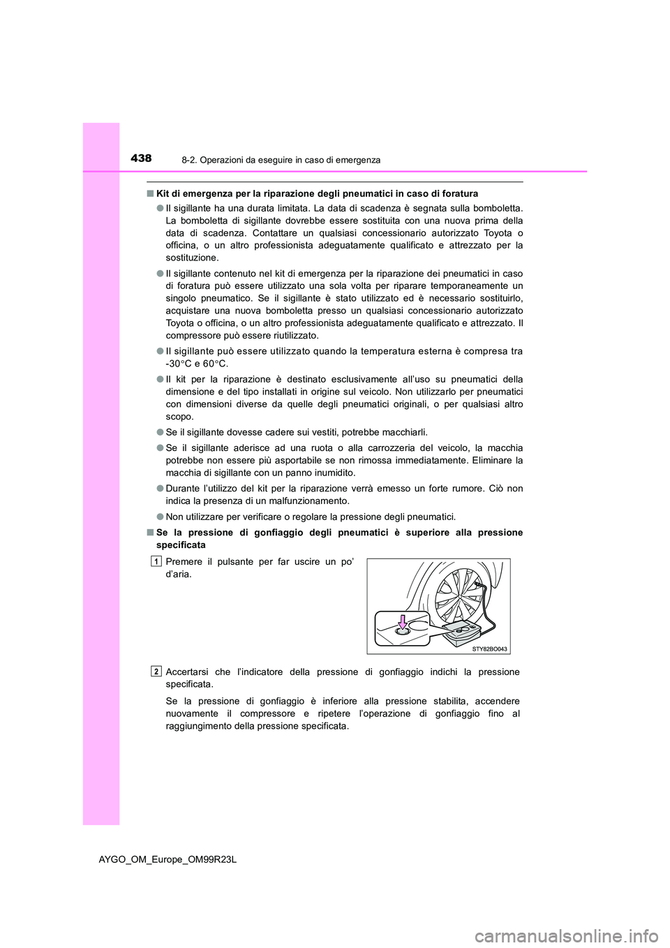 TOYOTA AYGO 2019  Manuale duso (in Italian) 4388-2. Operazioni da eseguire in caso di emergenza
AYGO_OM_Europe_OM99R23L
■Kit di emergenza per la riparazione degli pneumatici in caso di foratura 
● Il sigillante ha una durata limitata. La da
