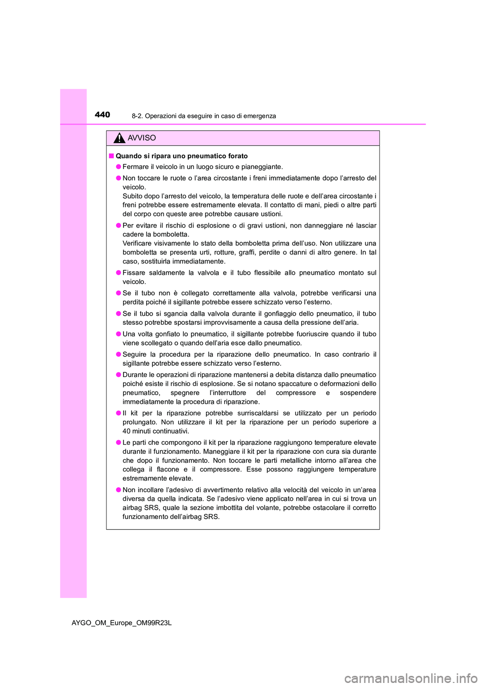 TOYOTA AYGO 2019  Manuale duso (in Italian) 4408-2. Operazioni da eseguire in caso di emergenza
AYGO_OM_Europe_OM99R23L
AVVISO
■Quando si ripara uno pneumatico forato 
● Fermare il veicolo in un luogo sicuro e pianeggiante. 
● Non toccare