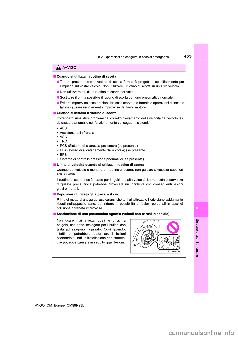 TOYOTA AYGO 2019  Manuale duso (in Italian) 4538-2. Operazioni da eseguire in caso di emergenza
8
Se sono presenti anomalie
AYGO_OM_Europe_OM99R23L
AVVISO
■Quando si utilizza il ruotino di scorta 
● Tenere presente che il ruotino di scorta 
