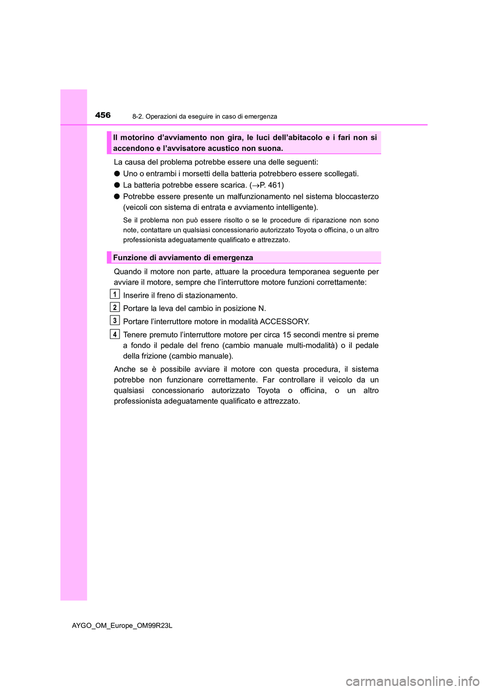 TOYOTA AYGO 2019  Manuale duso (in Italian) 4568-2. Operazioni da eseguire in caso di emergenza
AYGO_OM_Europe_OM99R23L
La causa del problema potrebbe essere una delle seguenti: 
● Uno o entrambi i morsetti della batteria potrebbero essere sc