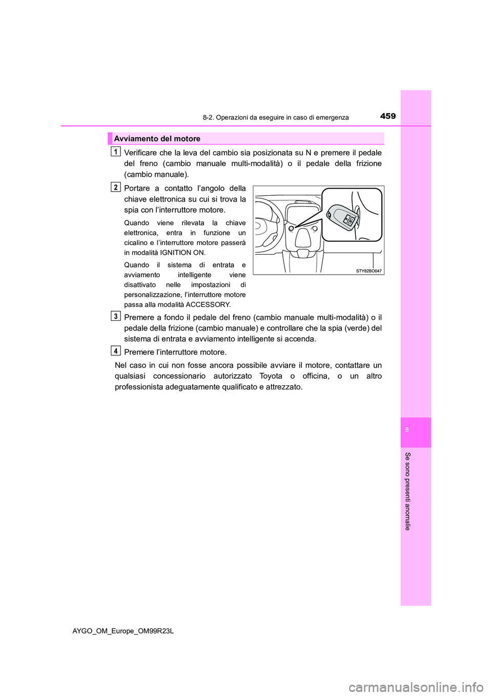 TOYOTA AYGO 2019  Manuale duso (in Italian) 4598-2. Operazioni da eseguire in caso di emergenza
8
Se sono presenti anomalie
AYGO_OM_Europe_OM99R23L
Verificare che la leva del cambio sia posizionata su N e premere il pedale 
del freno (cambio ma