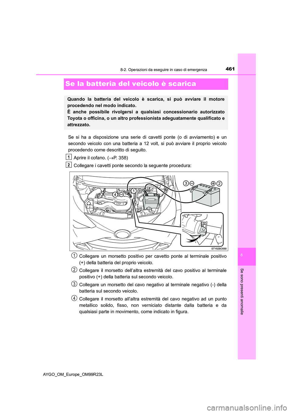 TOYOTA AYGO 2019  Manuale duso (in Italian) 4618-2. Operazioni da eseguire in caso di emergenza
8
Se sono presenti anomalie
AYGO_OM_Europe_OM99R23L
Se la batteria del veicolo è scarica
Se si ha a disposizione una serie di cavetti ponte (o di a TOYOTA AYGO 2019  Manuale duso (in Italian) 4618-2. Operazioni da eseguire in caso di emergenza
8
Se sono presenti anomalie
AYGO_OM_Europe_OM99R23L
Se la batteria del veicolo è scarica
Se si ha a disposizione una serie di cavetti ponte (o di a