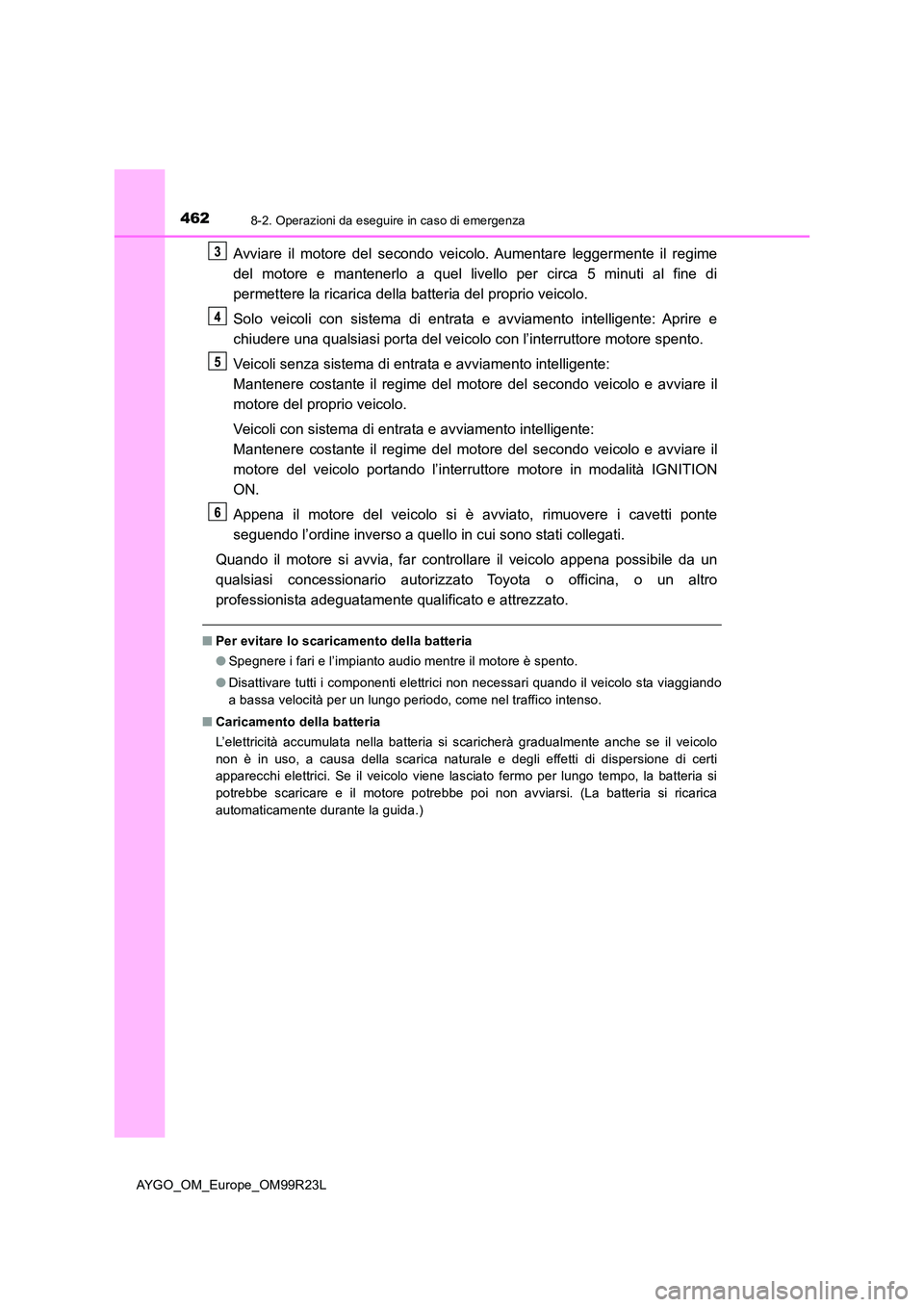 TOYOTA AYGO 2019  Manuale duso (in Italian) 4628-2. Operazioni da eseguire in caso di emergenza
AYGO_OM_Europe_OM99R23L
Avviare il motore del secondo veicolo. Aumentare leggermente il regime 
del motore e mantenerlo a quel livello per circa 5 m TOYOTA AYGO 2019  Manuale duso (in Italian) 4628-2. Operazioni da eseguire in caso di emergenza
AYGO_OM_Europe_OM99R23L
Avviare il motore del secondo veicolo. Aumentare leggermente il regime 
del motore e mantenerlo a quel livello per circa 5 m