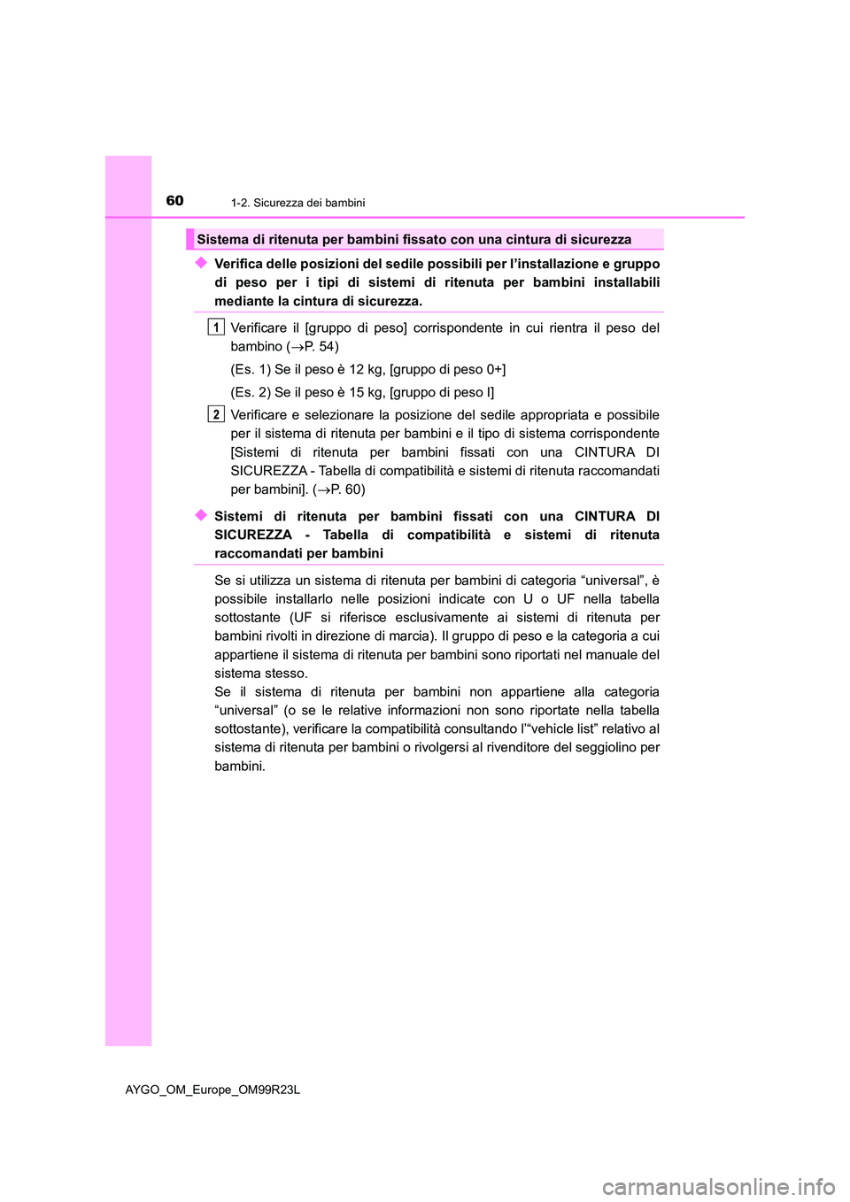 TOYOTA AYGO 2019  Manuale duso (in Italian) 601-2. Sicurezza dei bambini
AYGO_OM_Europe_OM99R23L
◆Verifica delle posizioni del sedile possibili per l’installazione e gruppo 
di peso per i tipi di sistemi di ritenuta per bambini installabili