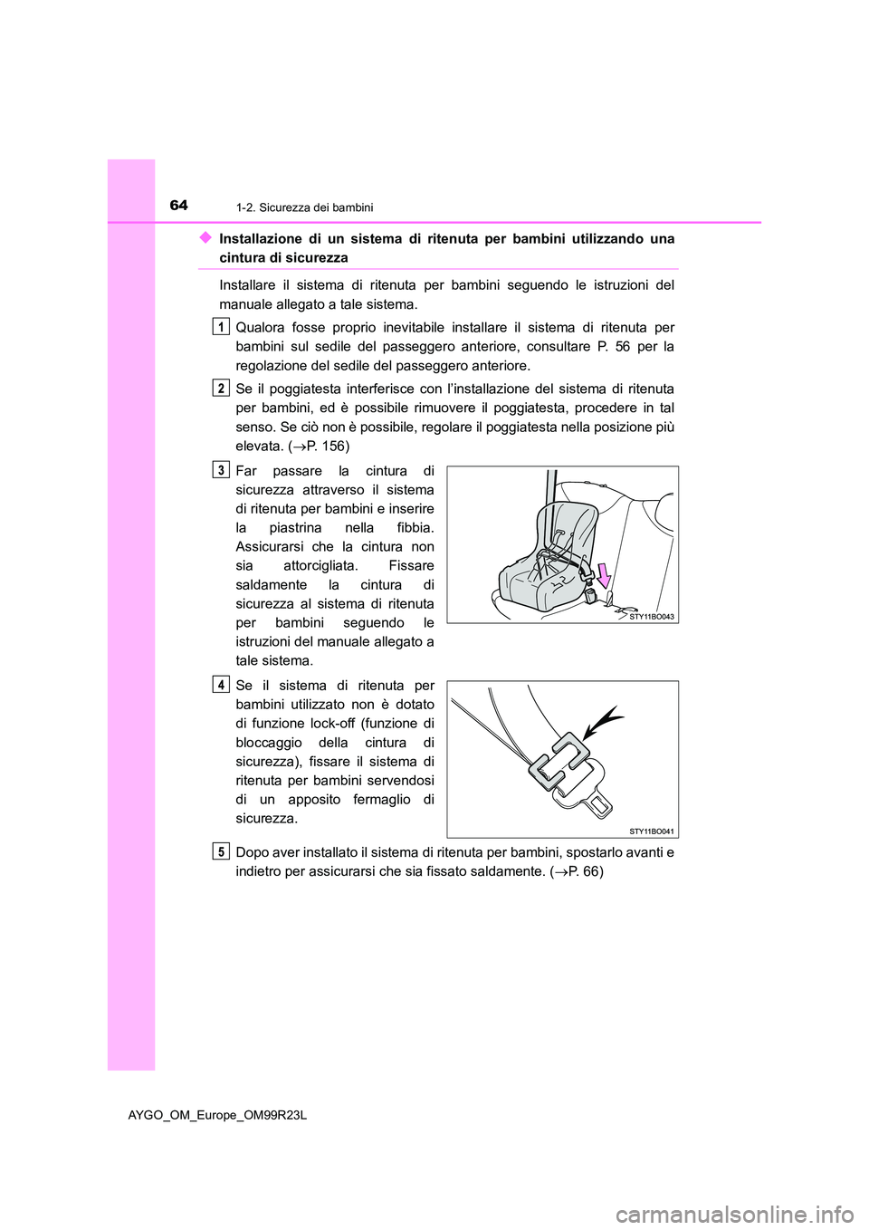 TOYOTA AYGO 2019  Manuale duso (in Italian) 641-2. Sicurezza dei bambini
AYGO_OM_Europe_OM99R23L
◆Installazione di un sistema di ritenuta per bambini utilizzando una
cintura di sicurezza 
Installare il sistema di ritenuta per bambini seguendo