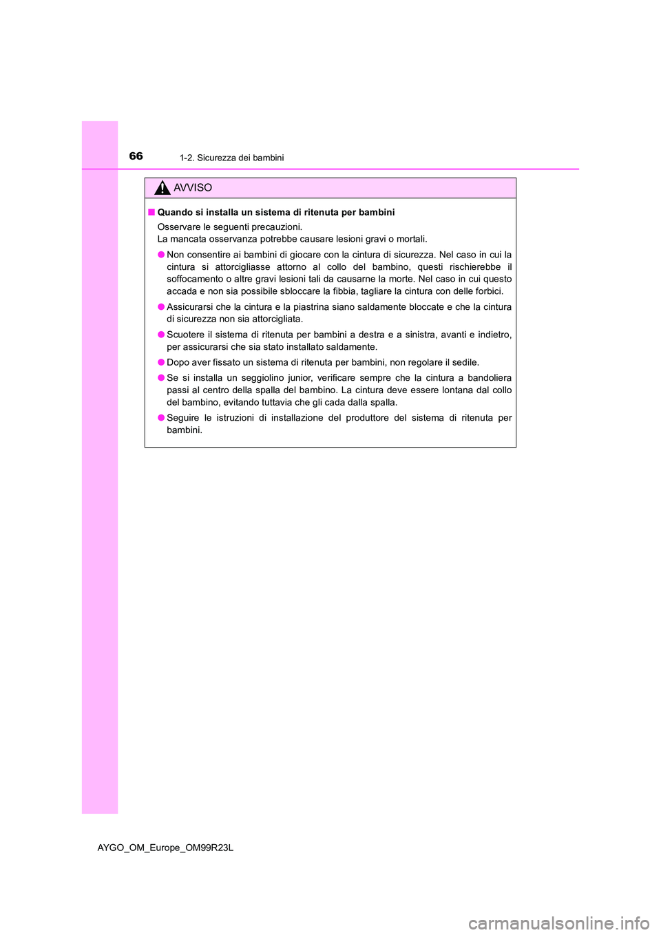 TOYOTA AYGO 2019  Manuale duso (in Italian) 661-2. Sicurezza dei bambini
AYGO_OM_Europe_OM99R23L
AVVISO
■Quando si installa un sistema di ritenuta per bambini 
Osservare le seguenti precauzioni. 
La mancata osservanza potrebbe causare lesioni