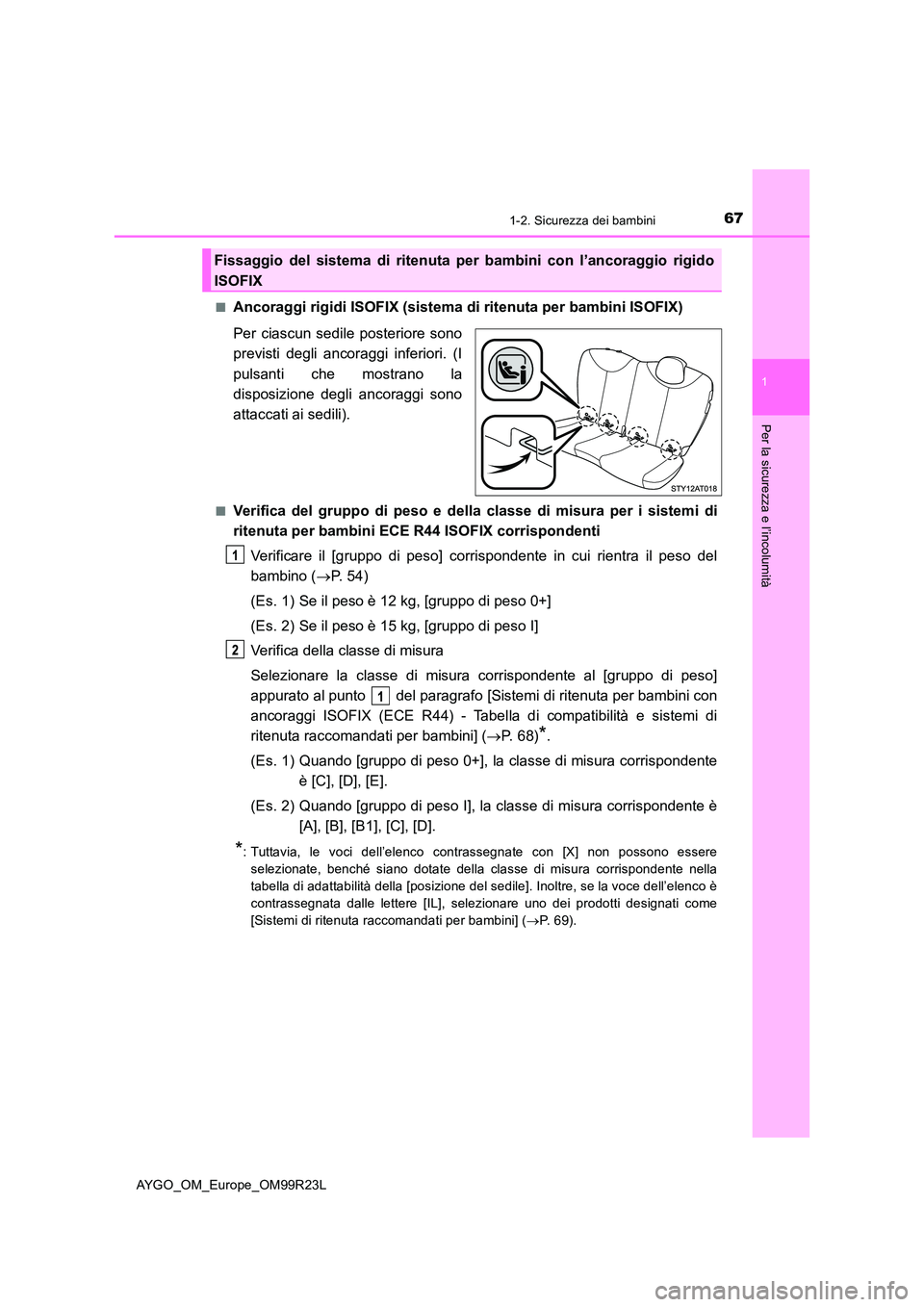 TOYOTA AYGO 2019  Manuale duso (in Italian) 671-2. Sicurezza dei bambini
1
Per la sicurezza e l’incolumità
AYGO_OM_Europe_OM99R23L 
■Ancoraggi rigidi ISOFIX (sistema di ritenuta per bambini ISOFIX) 
Per ciascun sedile posteriore sono 
prev