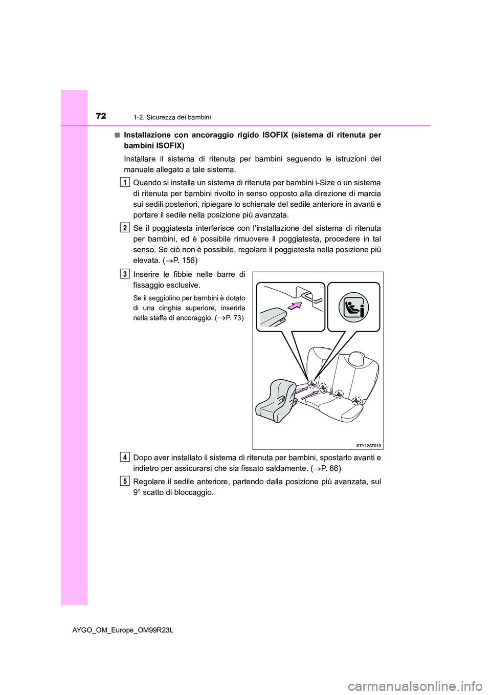 TOYOTA AYGO 2019  Manuale duso (in Italian) 721-2. Sicurezza dei bambini
AYGO_OM_Europe_OM99R23L 
■Installazione con ancoraggio rigido ISOFIX (sistema di ritenuta per 
bambini ISOFIX) 
Installare il sistema di ritenuta per bambini seguendo le