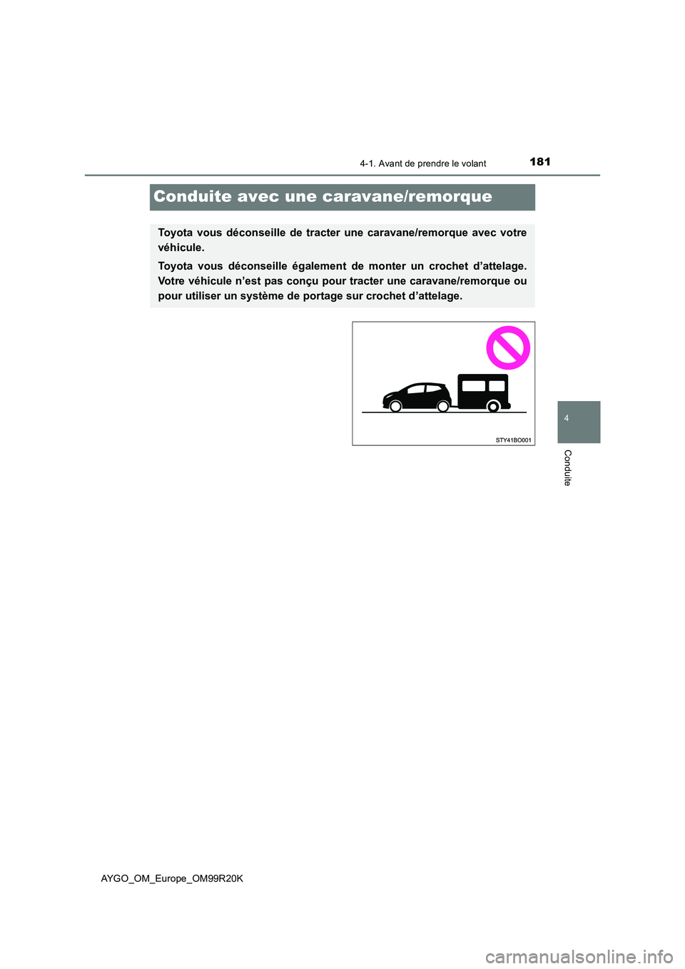 TOYOTA AYGO 2019  Notices Demploi (in French) 181
4
4-1. Avant de prendre le volant
Conduite
AYGO_OM_Europe_OM99R20K
Conduite avec une caravane/remorque
Toyota vous déconseille de tracter une caravane/remorque avec votre 
véhicule. 
Toyota vous