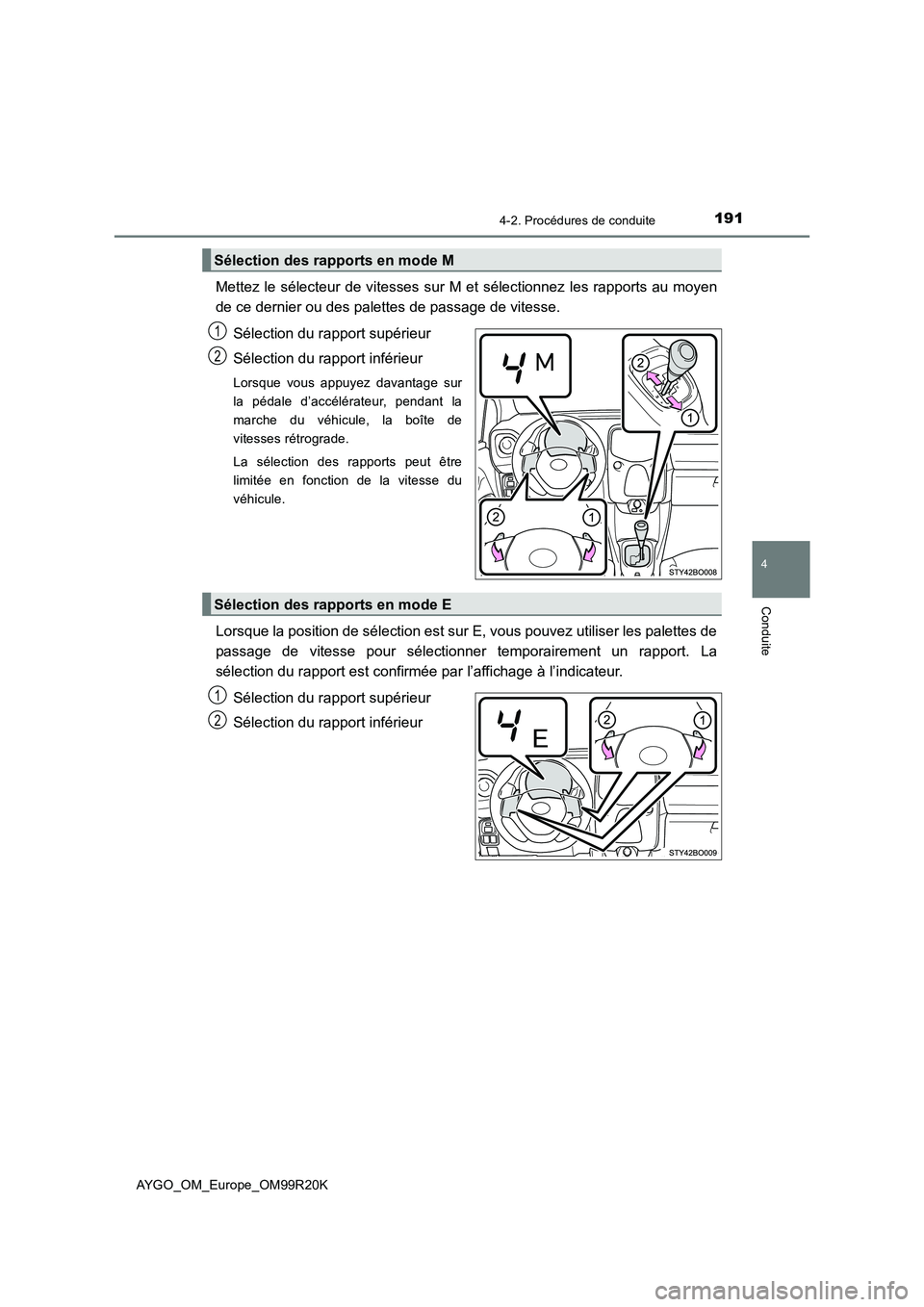 TOYOTA AYGO 2019  Notices Demploi (in French) 1914-2. Procédures de conduite
4
Conduite
AYGO_OM_Europe_OM99R20K
Mettez le sélecteur de vitesses sur M et sélectionnez les rapports au moyen 
de ce dernier ou des palettes de passage de vitesse. 
