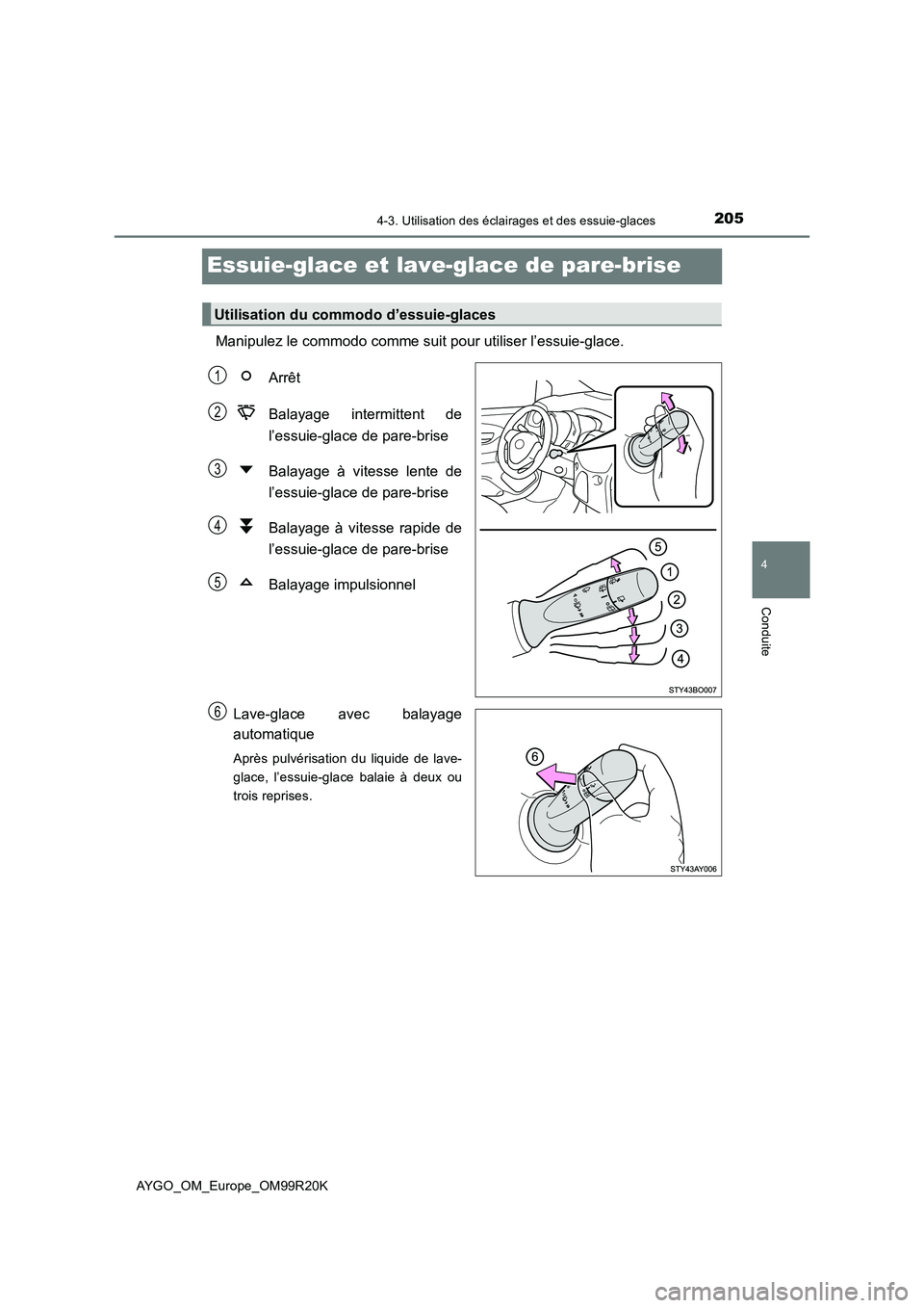 TOYOTA AYGO 2019  Notices Demploi (in French) 205
4
4-3. Utilisation des éclairages et des essuie-glaces
Conduite
AYGO_OM_Europe_OM99R20K
Essuie-glace et lave-glace de pare-brise
Manipulez le commodo comme suit pour utiliser l’essuie-glace. 
A