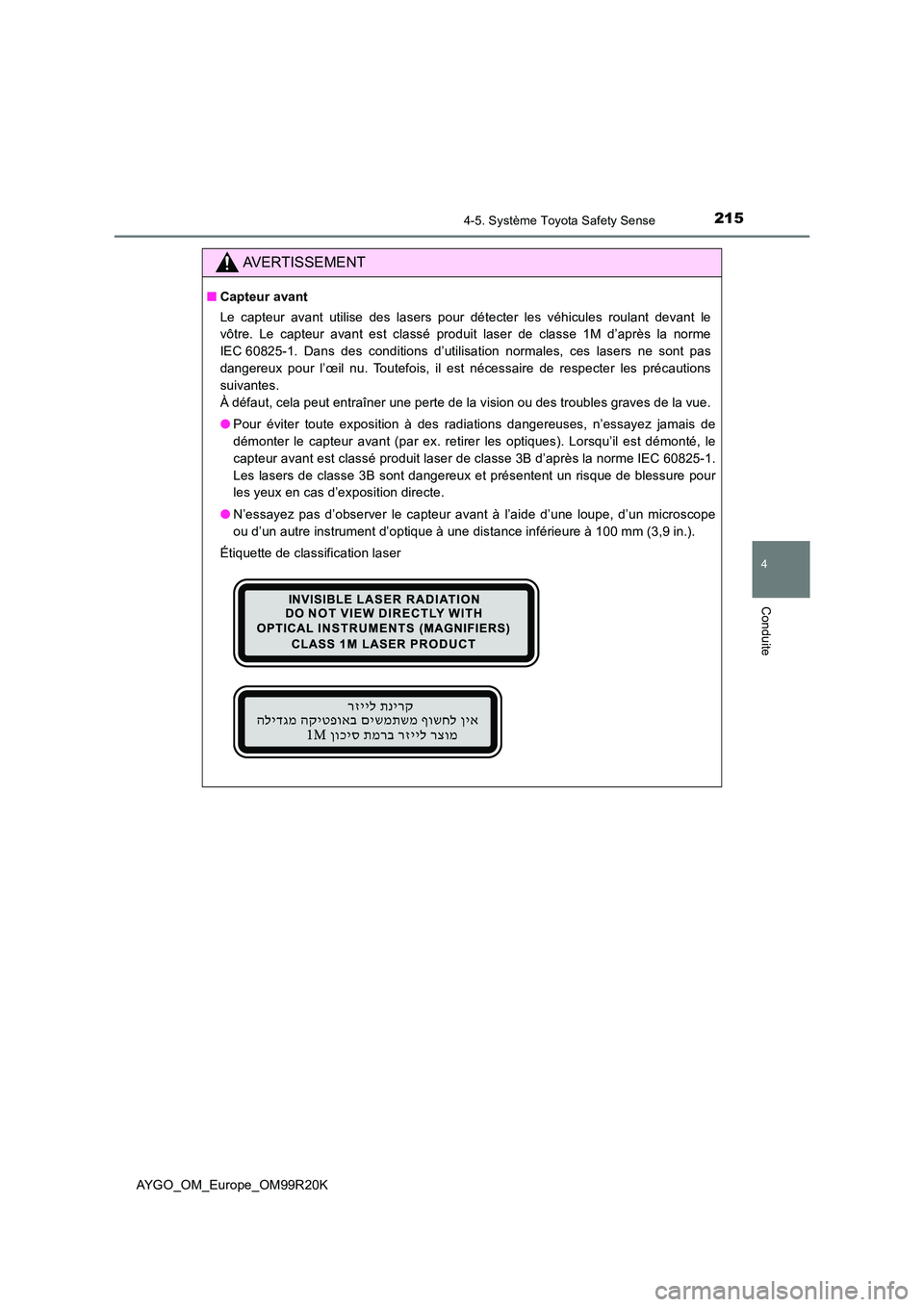 TOYOTA AYGO 2019  Notices Demploi (in French) 2154-5. Système Toyota Safety Sense
4
Conduite
AYGO_OM_Europe_OM99R20K
AVERTISSEMENT
■Capteur avant 
Le capteur avant utilise des lasers pour détecter les véhicules roulant devant le 
vôtre. Le 