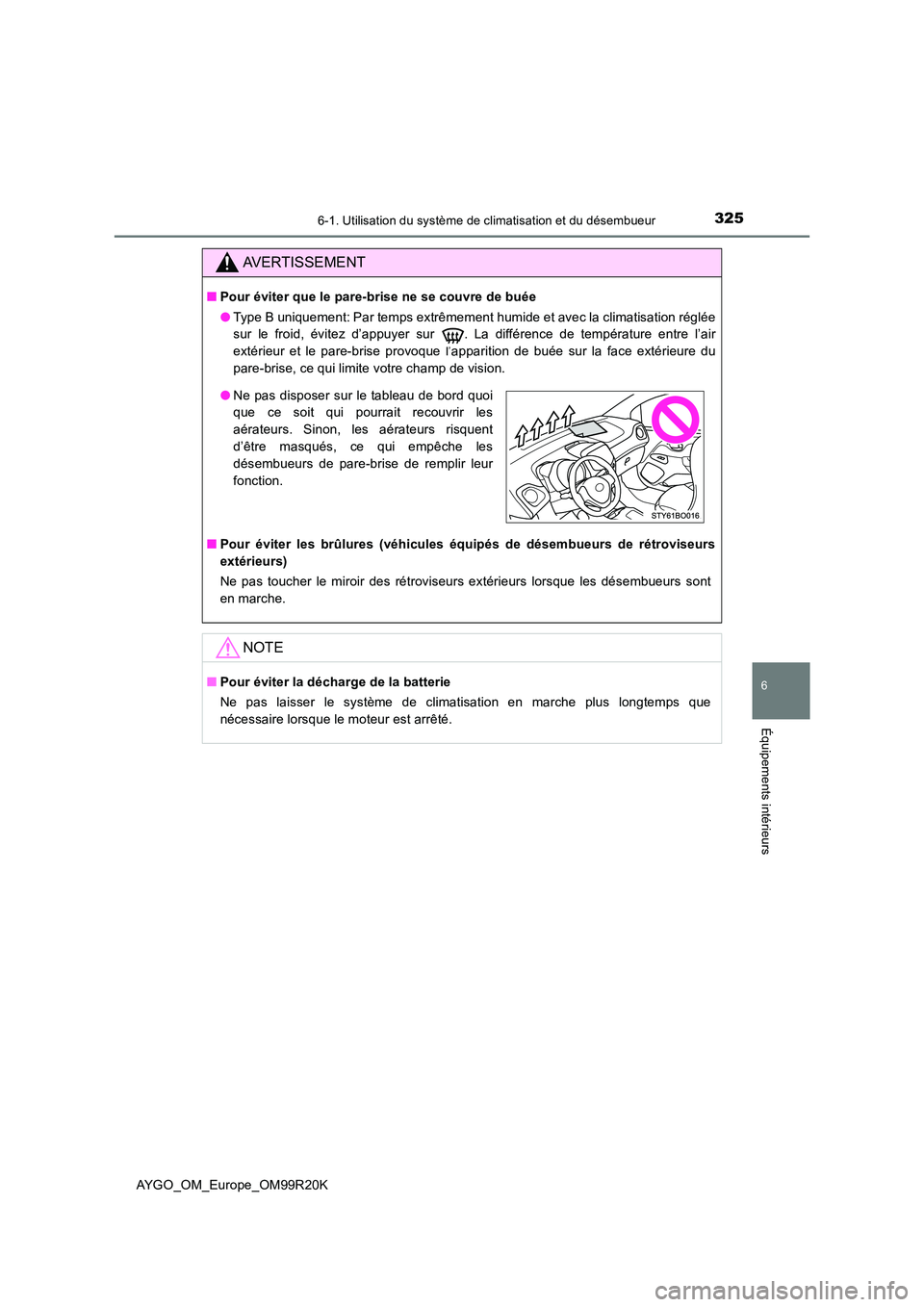 TOYOTA AYGO 2019  Notices Demploi (in French) 3256-1. Utilisation du système de climatisation et du désembueur
6
Équipements intérieurs
AYGO_OM_Europe_OM99R20K
AVERTISSEMENT
■Pour éviter que le pare-brise ne se couvre de buée 
● Type B 