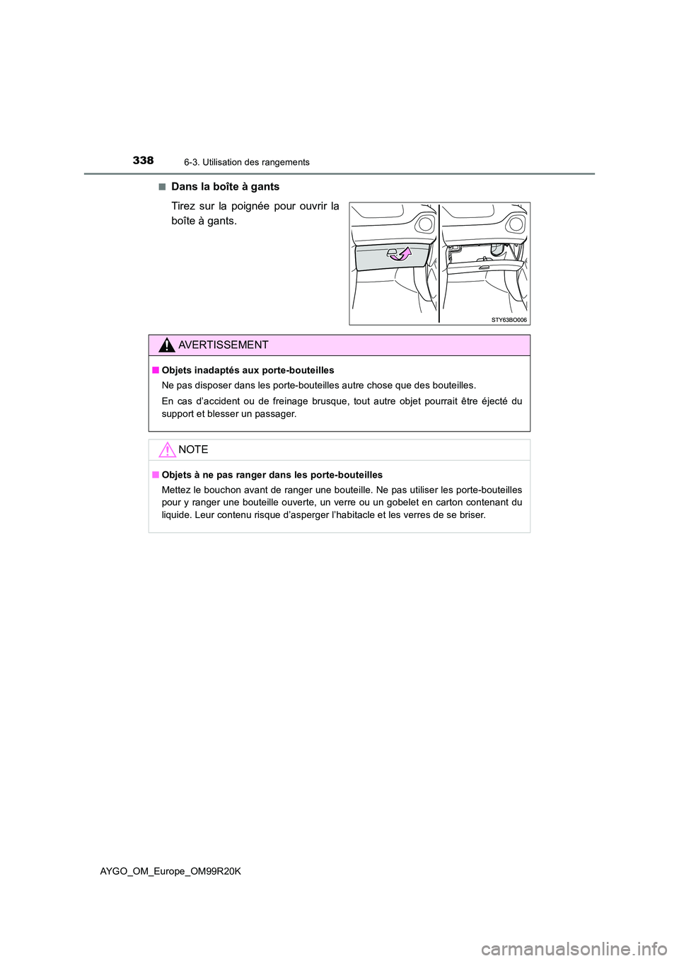 TOYOTA AYGO 2019  Notices Demploi (in French) 3386-3. Utilisation des rangements
AYGO_OM_Europe_OM99R20K 
■Dans la boîte à gants 
Tirez sur la poignée pour ouvrir la 
boîte à gants.
AVERTISSEMENT
■ Objets inadaptés aux porte-bouteilles 