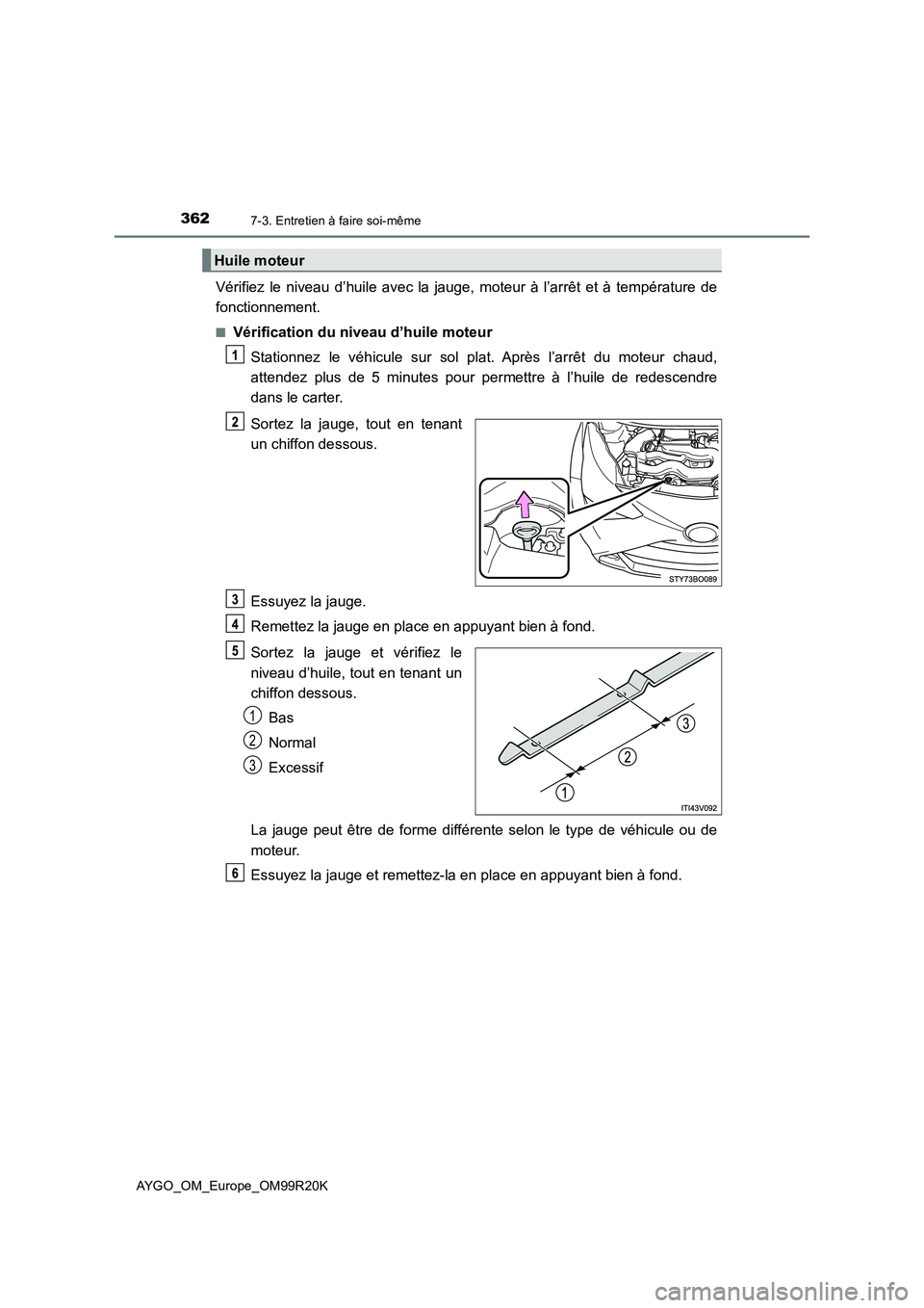 TOYOTA AYGO 2019  Notices Demploi (in French) 3627-3. Entretien à faire soi-même
AYGO_OM_Europe_OM99R20K
Vérifiez le niveau d’huile avec la jauge, moteur à l’arrêt et à température de 
fonctionnement.
■Vérification du niveau d’hui