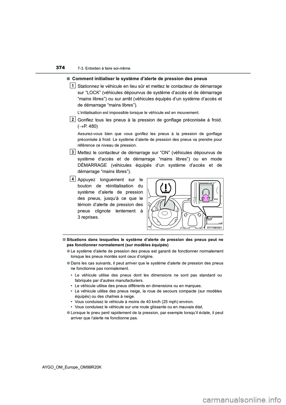 TOYOTA AYGO 2019  Notices Demploi (in French) 3747-3. Entretien à faire soi-même
AYGO_OM_Europe_OM99R20K 
■Comment initialiser le système d’alerte de pression des pneus 
Stationnez le véhicule en lieu sûr et mettez le contacteur de déma