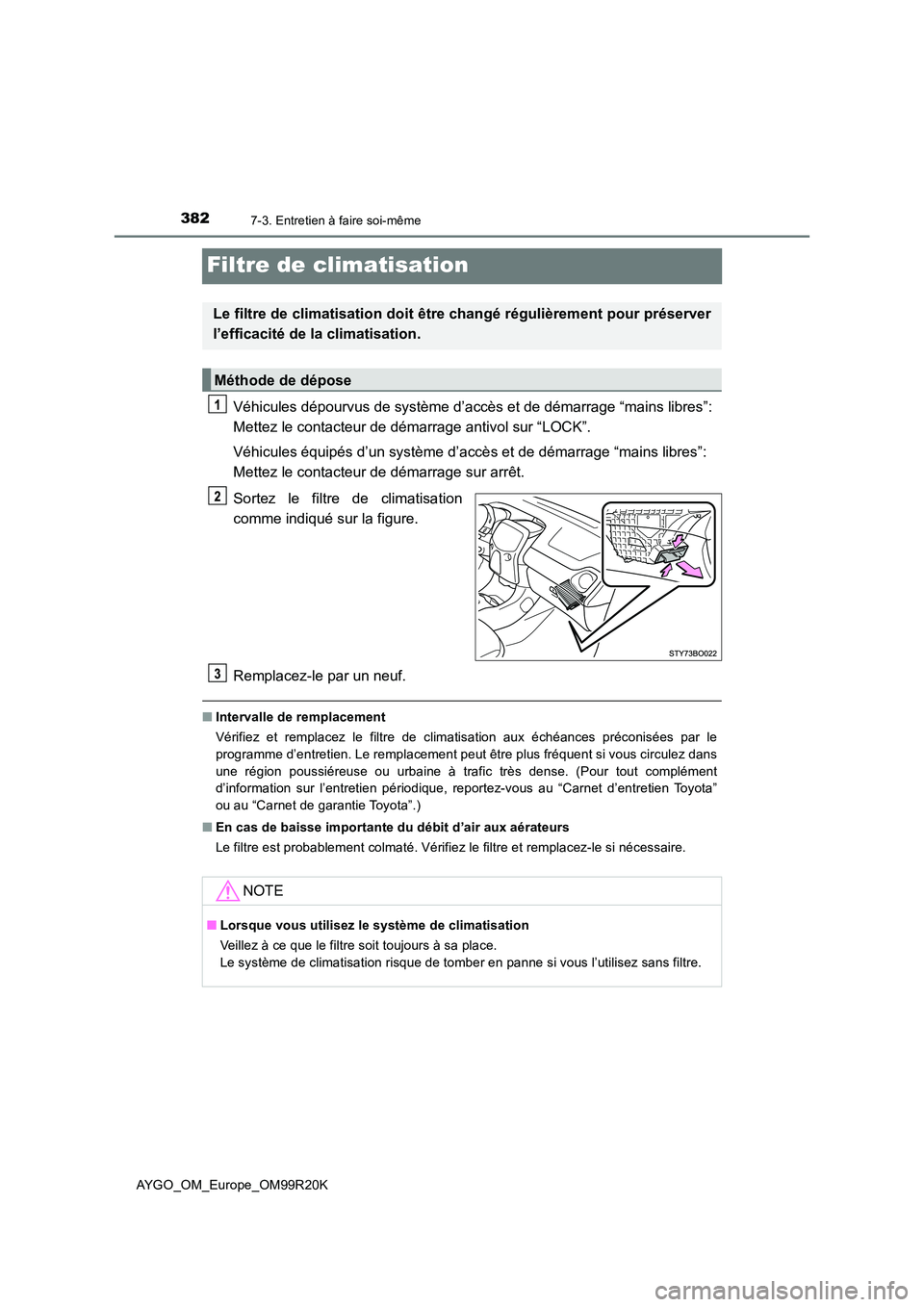 TOYOTA AYGO 2019  Notices Demploi (in French) 3827-3. Entretien à faire soi-même
AYGO_OM_Europe_OM99R20K
Filtre de climatisation
Véhicules dépourvus de système d’accès et de démarrage “mains libres”:  
Mettez le contacteur de démarr