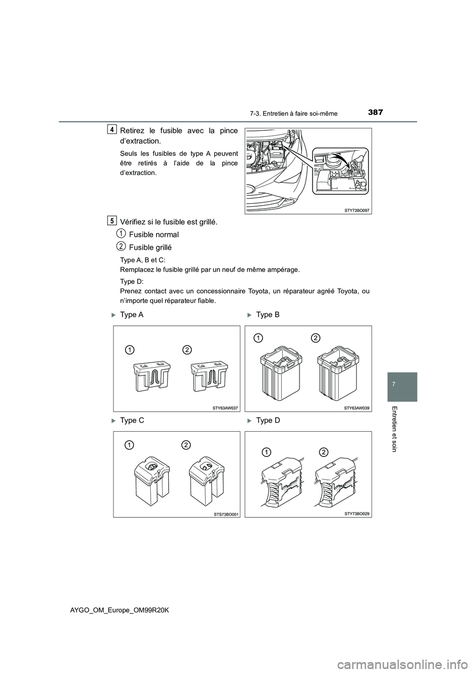 TOYOTA AYGO 2019  Notices Demploi (in French) 3877-3. Entretien à faire soi-même
7
Entretien et soin
AYGO_OM_Europe_OM99R20K
Retirez le fusible avec la pince 
d’extraction.
Seuls les fusibles de type A peuvent 
être retirés à l’aide de l