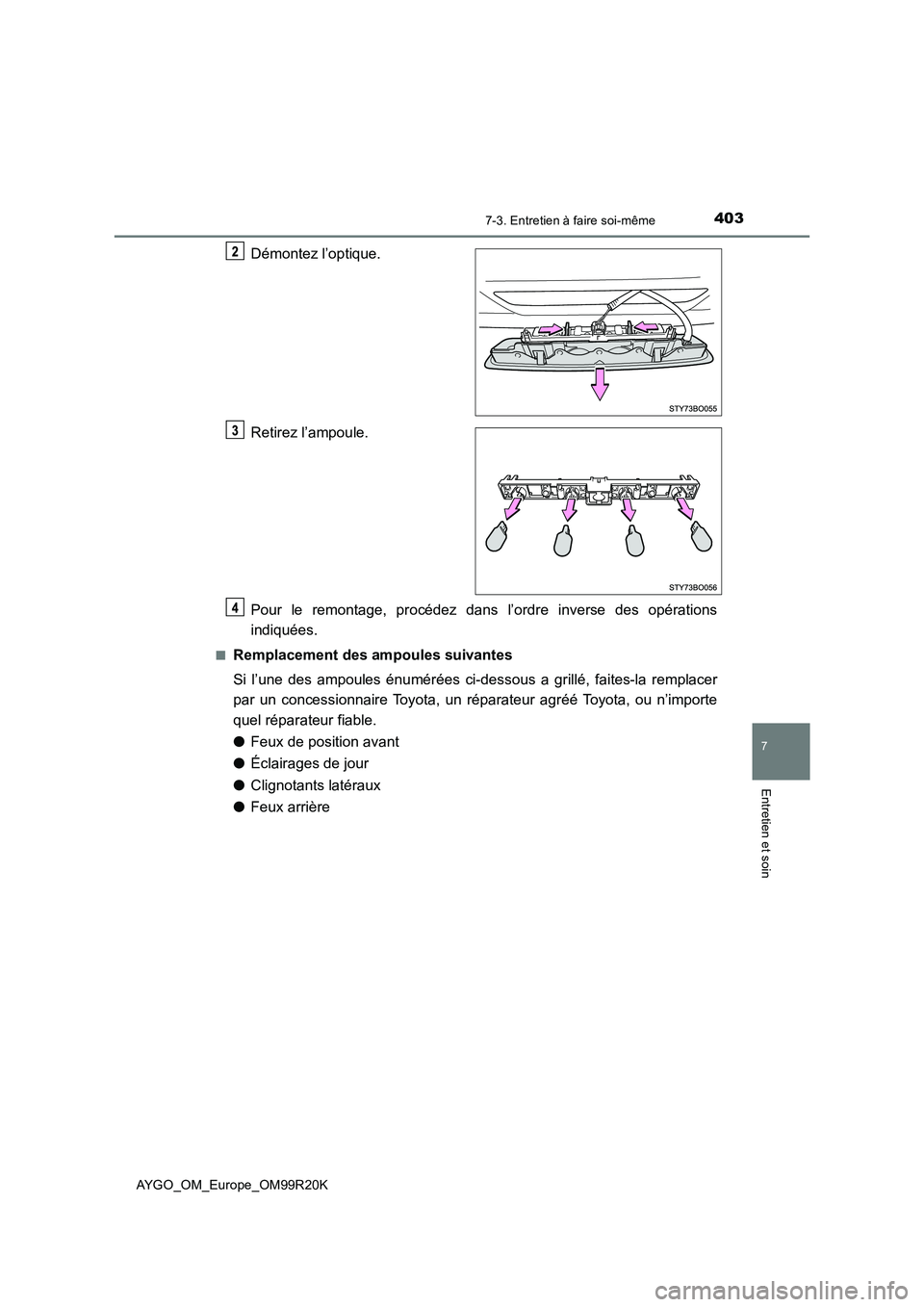 TOYOTA AYGO 2019  Notices Demploi (in French) 4037-3. Entretien à faire soi-même
7
Entretien et soin
AYGO_OM_Europe_OM99R20K
Démontez l’optique. 
Retirez l’ampoule. 
Pour le remontage, procédez dans l’ordre inverse des opérations 
indi