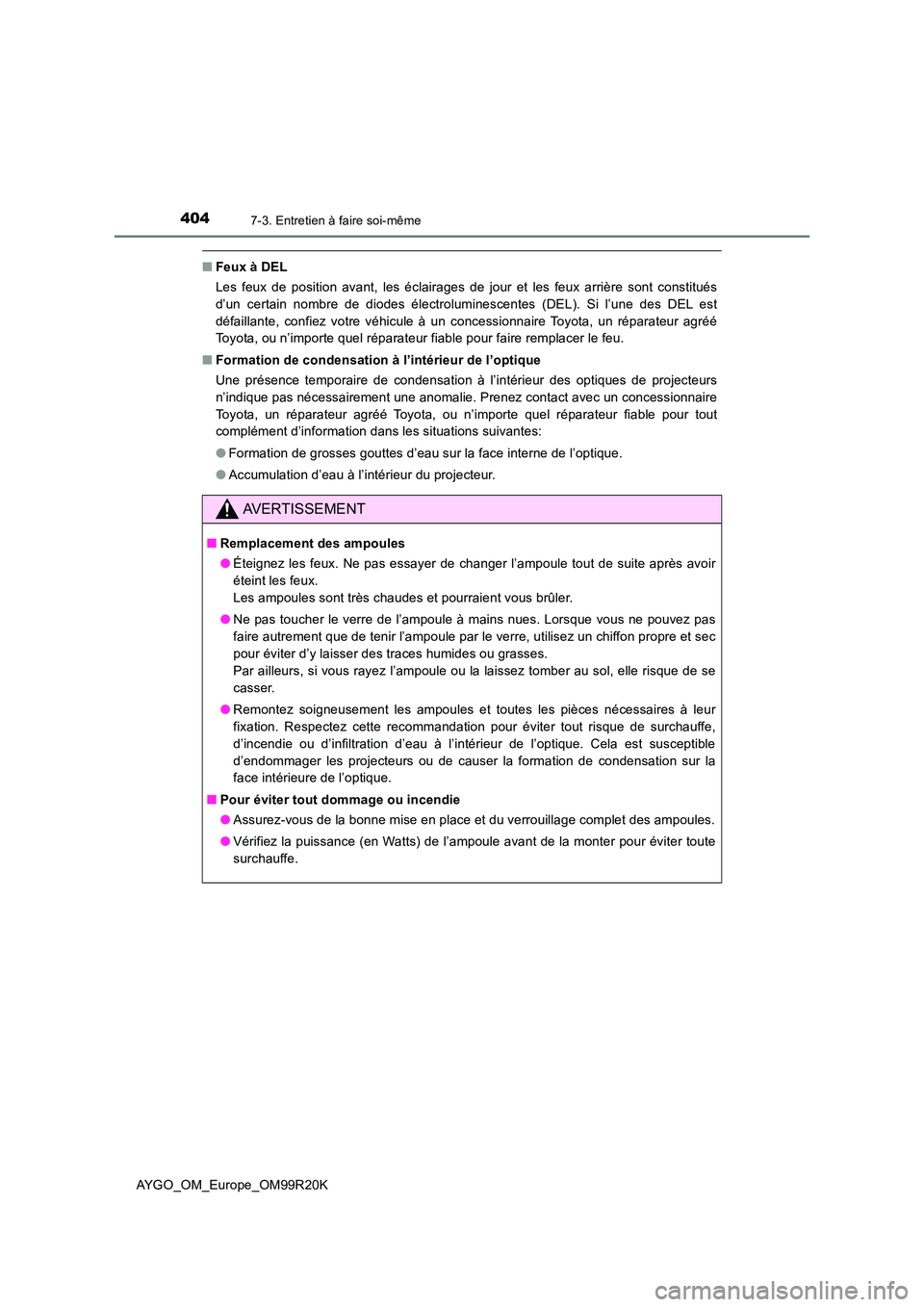 TOYOTA AYGO 2019  Notices Demploi (in French) 4047-3. Entretien à faire soi-même
AYGO_OM_Europe_OM99R20K
■Feux à DEL 
Les feux de position avant, les éclairages de jour et les feux arrière sont constitués 
d’un certain nombre de diodes 