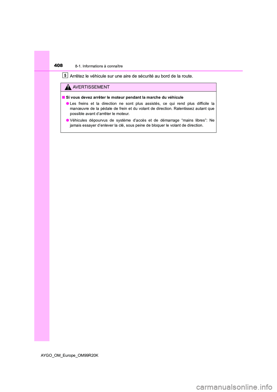 TOYOTA AYGO 2019  Notices Demploi (in French) 4088-1. Informations à connaître
AYGO_OM_Europe_OM99R20K
Arrêtez le véhicule sur une aire de sécurité au bord de la route.
AVERTISSEMENT
■Si vous devez arrêter le moteur pendant la marche du 