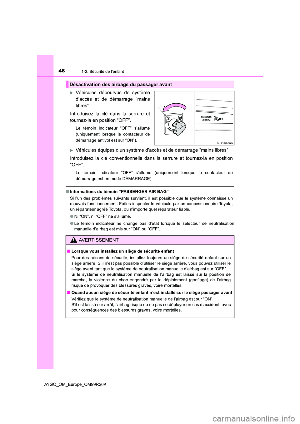 TOYOTA AYGO 2019  Notices Demploi (in French) 481-2. Sécurité de l’enfant
AYGO_OM_Europe_OM99R20K
Véhicules dépourvus de système 
d’accès et de démarrage “mains
libres” 
Introduisez la clé dans la serrure et 
tournez-la en posi