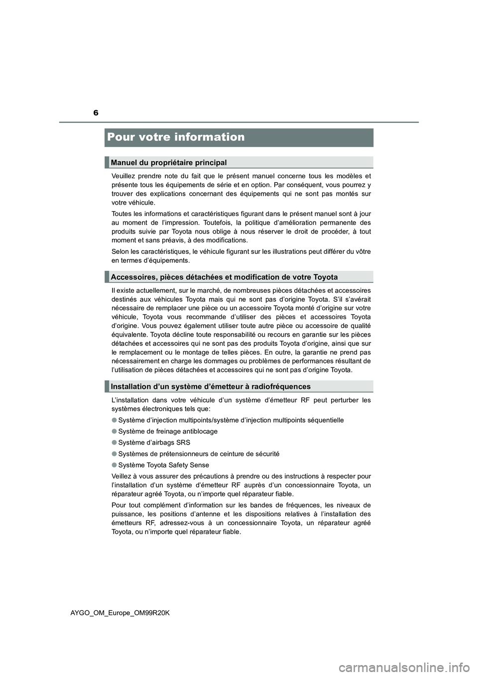 TOYOTA AYGO 2019  Notices Demploi (in French) 6
AYGO_OM_Europe_OM99R20K
Pour votre information
Veuillez prendre note du fait que le présent manuel concerne tous les modèles et 
présente tous les équipements de série et en option. Par conséq