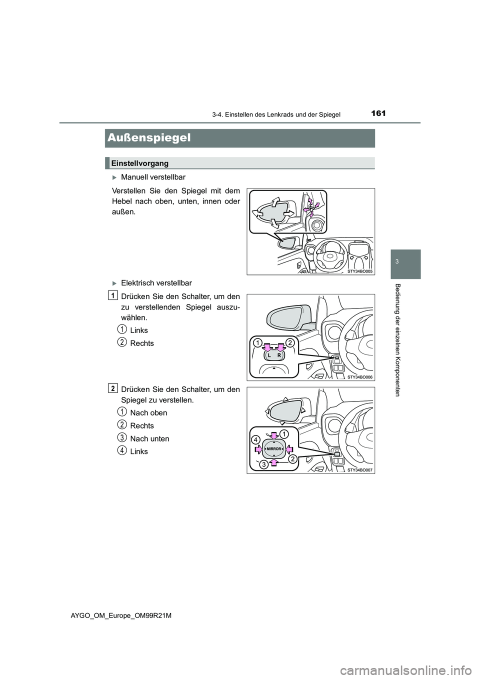 TOYOTA AYGO 2019 Betriebsanleitungen (in German) 161
3
3-4. Einstellen des Lenkrads und der Spiegel
Bedienung der einzelnen Komponenten
AYGO_OM_Europe_OM99R21M
Außenspiegel
Manuell verstellbar
Verstellen Sie den Spiegel mit dem
Hebel nach oben TOYOTA AYGO 2019 Betriebsanleitungen (in German) 161
3
3-4. Einstellen des Lenkrads und der Spiegel
Bedienung der einzelnen Komponenten
AYGO_OM_Europe_OM99R21M
Außenspiegel
Manuell verstellbar
Verstellen Sie den Spiegel mit dem
Hebel nach oben
