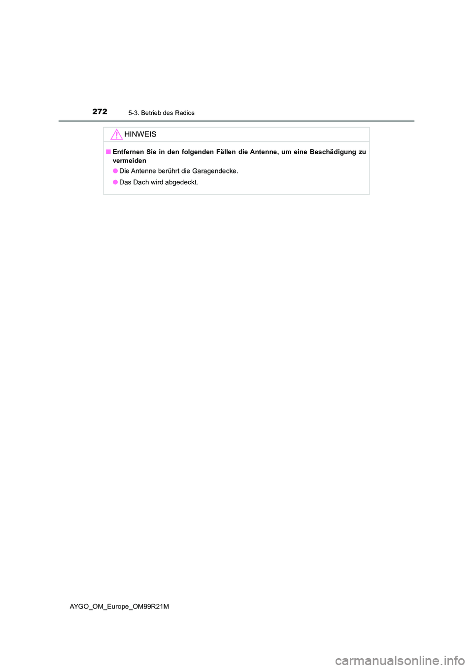 TOYOTA AYGO 2019 Betriebsanleitungen (in German) 2725-3. Betrieb des Radios
AYGO_OM_Europe_OM99R21M
HINWEIS
■Entfernen Sie in den folgenden Fällen die Antenne, um eine Beschädigung zu
vermeiden
● Die Antenne berührt die Garagendecke.
● D TOYOTA AYGO 2019 Betriebsanleitungen (in German) 2725-3. Betrieb des Radios
AYGO_OM_Europe_OM99R21M
HINWEIS
■Entfernen Sie in den folgenden Fällen die Antenne, um eine Beschädigung zu
vermeiden
● Die Antenne berührt die Garagendecke.
● D