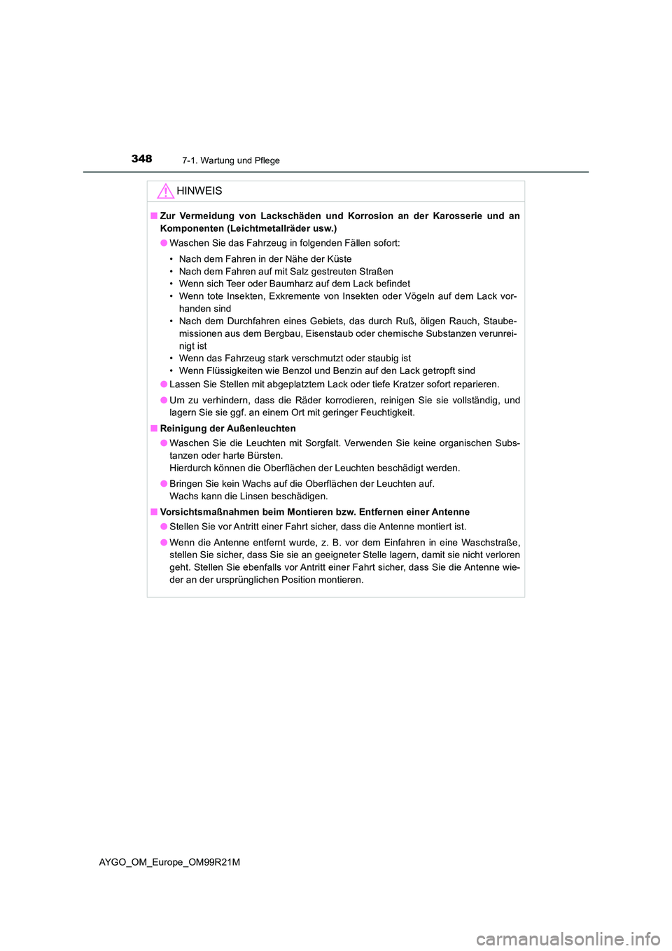 TOYOTA AYGO 2019  Betriebsanleitungen (in German) 3487-1. Wartung und Pflege
AYGO_OM_Europe_OM99R21M
HINWEIS
■Zur Vermeidung von Lackschäden und Korrosion an der Karosserie und an 
Komponenten (Leichtmetallräder usw.) 
● Waschen Sie das Fahrzeu