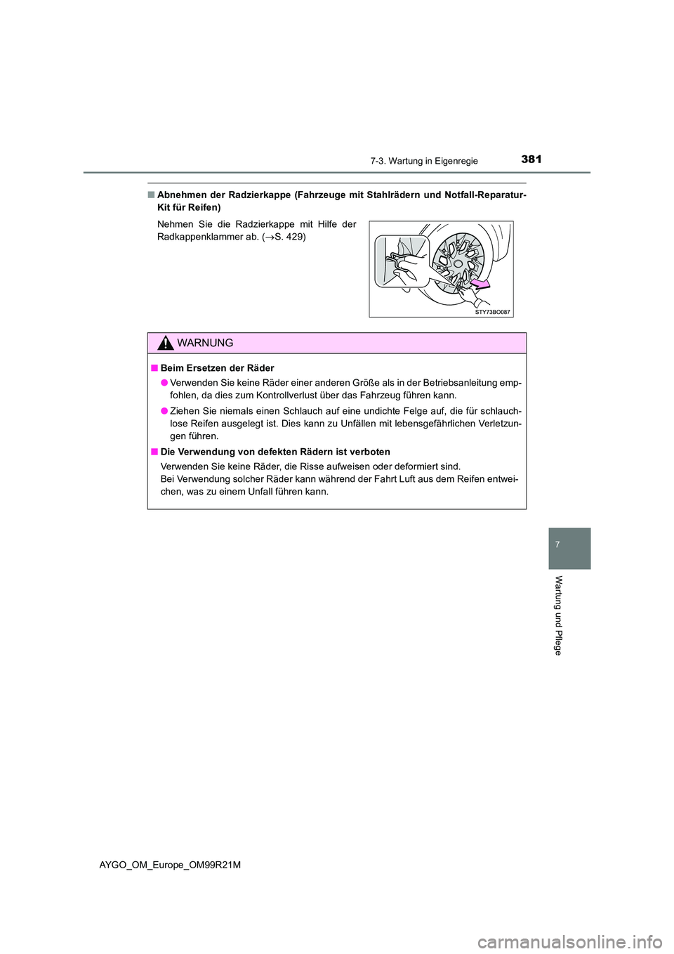 TOYOTA AYGO 2019 Betriebsanleitungen (in German) 3817-3. Wartung in Eigenregie
7
Wartung und Pflege
AYGO_OM_Europe_OM99R21M
■Abnehmen der Radzierkappe (Fahrzeuge mit Stahlrädern und Notfall-Reparatur-
Kit für Reifen)
Nehmen Sie die Radzierkapp TOYOTA AYGO 2019 Betriebsanleitungen (in German) 3817-3. Wartung in Eigenregie
7
Wartung und Pflege
AYGO_OM_Europe_OM99R21M
■Abnehmen der Radzierkappe (Fahrzeuge mit Stahlrädern und Notfall-Reparatur-
Kit für Reifen)
Nehmen Sie die Radzierkapp
