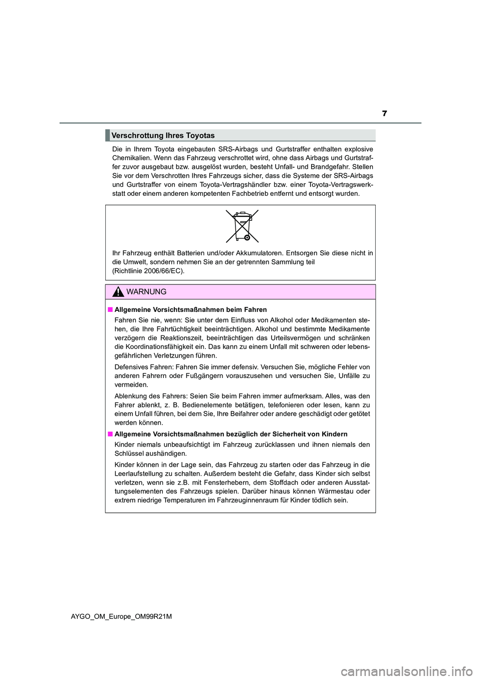 TOYOTA AYGO 2019  Betriebsanleitungen (in German) 7
AYGO_OM_Europe_OM99R21M 
Die in Ihrem Toyota eingebauten SRS-Airbags und Gurtstraffer enthalten explosive 
Chemikalien. Wenn das Fahrzeug verschrottet wird, ohne dass Airbags und Gurtstraf- 
fer zuv