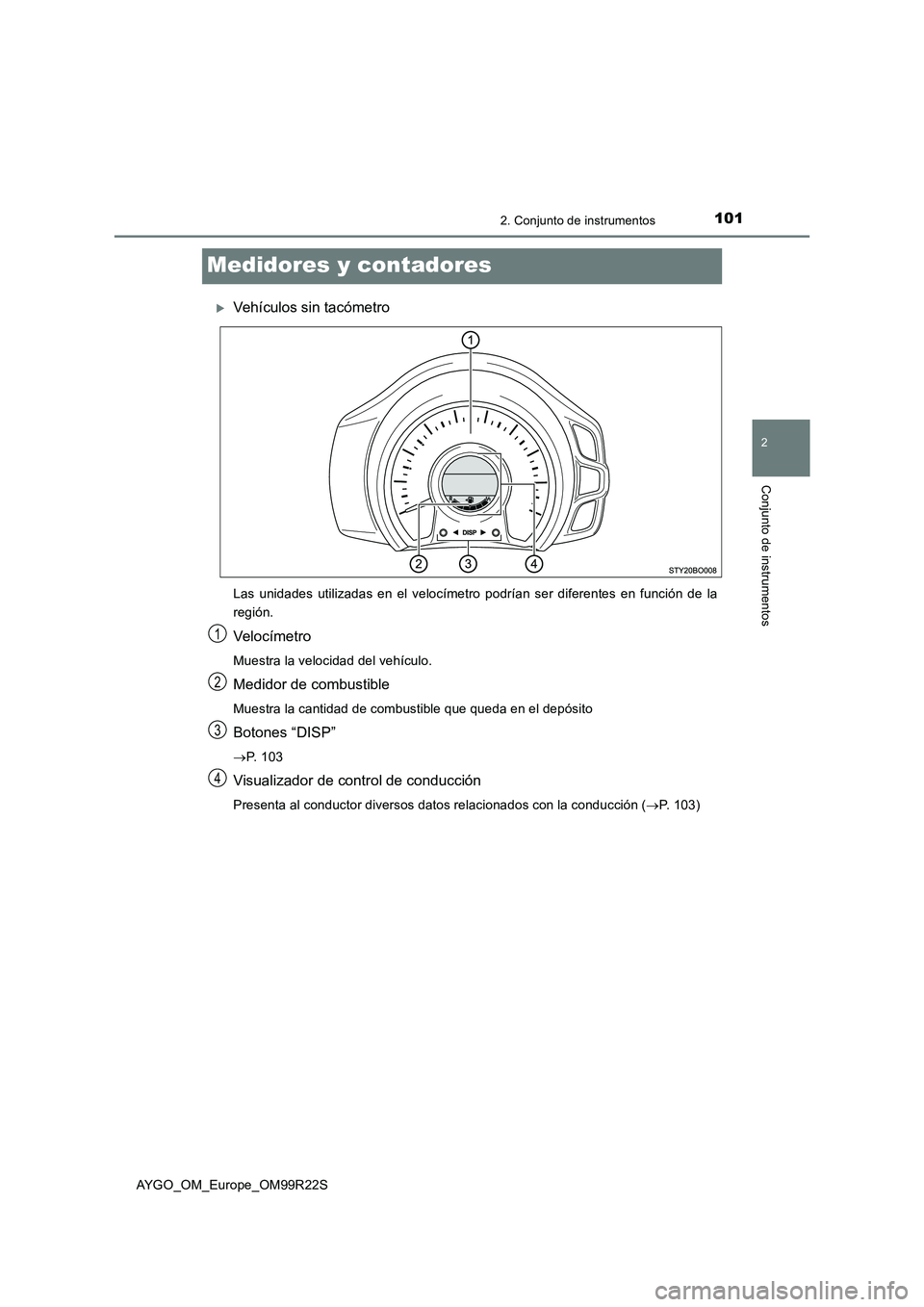 TOYOTA AYGO 2019  Manuale de Empleo (in Spanish) 101
2
2. Conjunto de instrumentos
Conjunto de instrumentos
AYGO_OM_Europe_OM99R22S
Medidores y contadores
Vehículos sin tacómetro
Las unidades utilizadas en el velocímetro podrían ser diferente