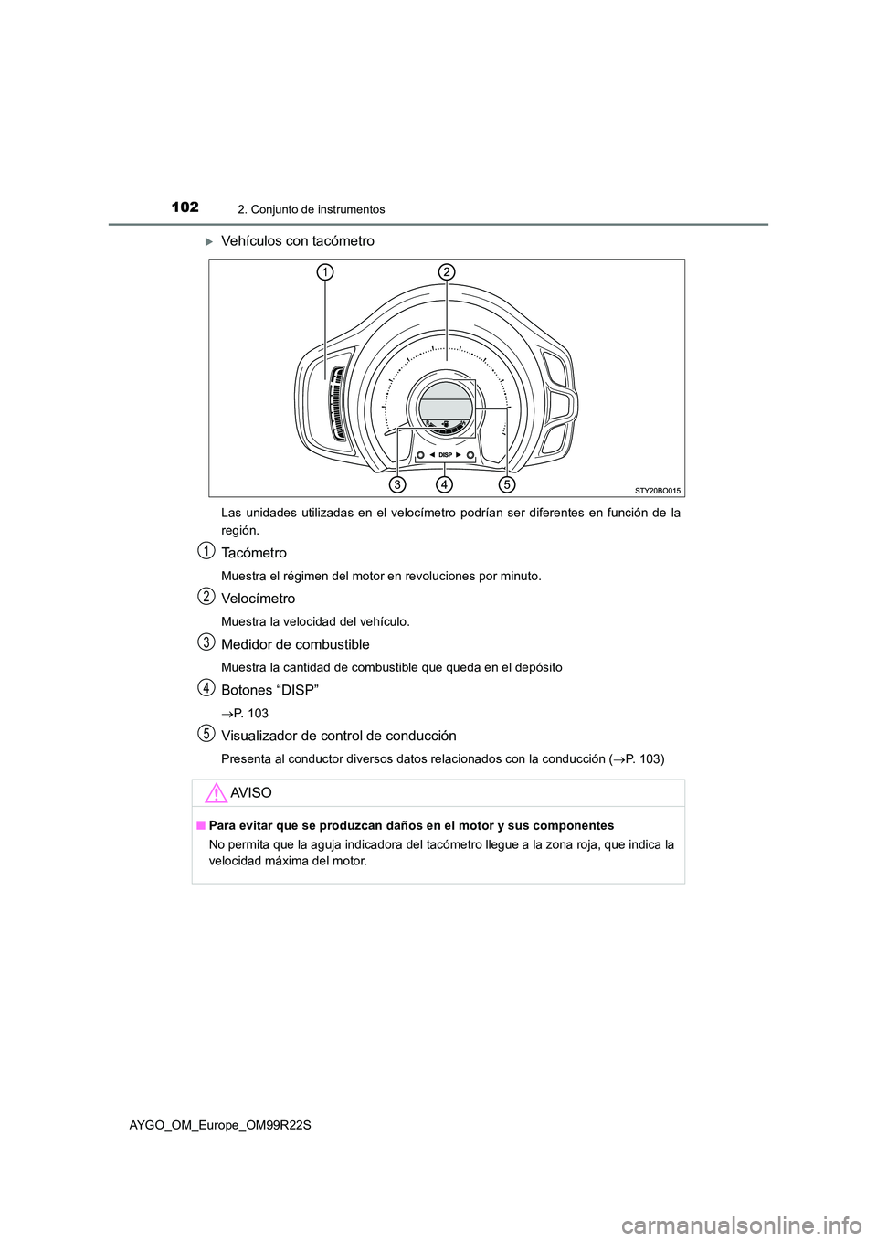 TOYOTA AYGO 2019  Manuale de Empleo (in Spanish) 1022. Conjunto de instrumentos
AYGO_OM_Europe_OM99R22S
Vehículos con tacómetro
Las unidades utilizadas en el velocímetro podrían ser diferentes en función de la 
región.
Ta c ó m e t r o
Mue