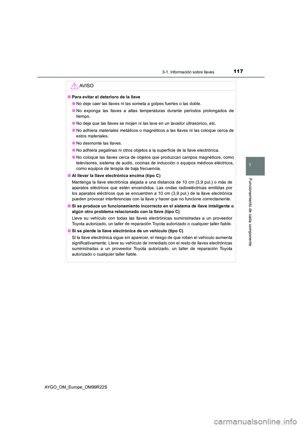 TOYOTA AYGO 2019  Manuale de Empleo (in Spanish) 1173-1. Información sobre llaves
3
Funcionamiento de cada componente
AYGO_OM_Europe_OM99R22S
AV I S O
■Para evitar el deterioro de la llave 
● No deje caer las llaves ni las someta a golpes fuert