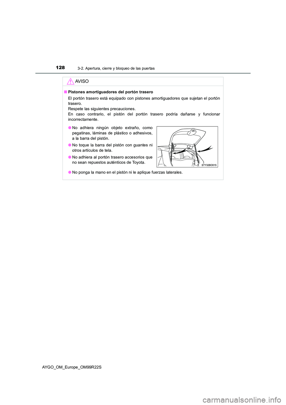 TOYOTA AYGO 2019 Manuale de Empleo (in Spanish) 1283-2. Apertura, cierre y bloqueo de las puertas
AYGO_OM_Europe_OM99R22S
AV I S O
■Pistones amortiguadores del portón trasero
El portón trasero está equipado con pistones amortiguadores que suj TOYOTA AYGO 2019 Manuale de Empleo (in Spanish) 1283-2. Apertura, cierre y bloqueo de las puertas
AYGO_OM_Europe_OM99R22S
AV I S O
■Pistones amortiguadores del portón trasero
El portón trasero está equipado con pistones amortiguadores que suj