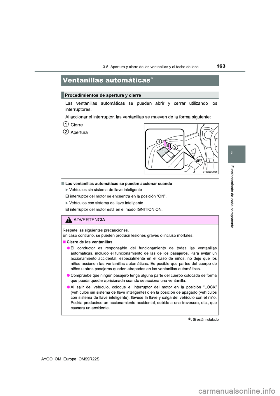 TOYOTA AYGO 2019  Manuale de Empleo (in Spanish) 163
3
3-5. Apertura y cierre de las ventanillas y el techo de lona
Funcionamiento de cada componente
AYGO_OM_Europe_OM99R22S
Ventanillas automáticas
Las ventanillas automáticas se pueden abrir y 