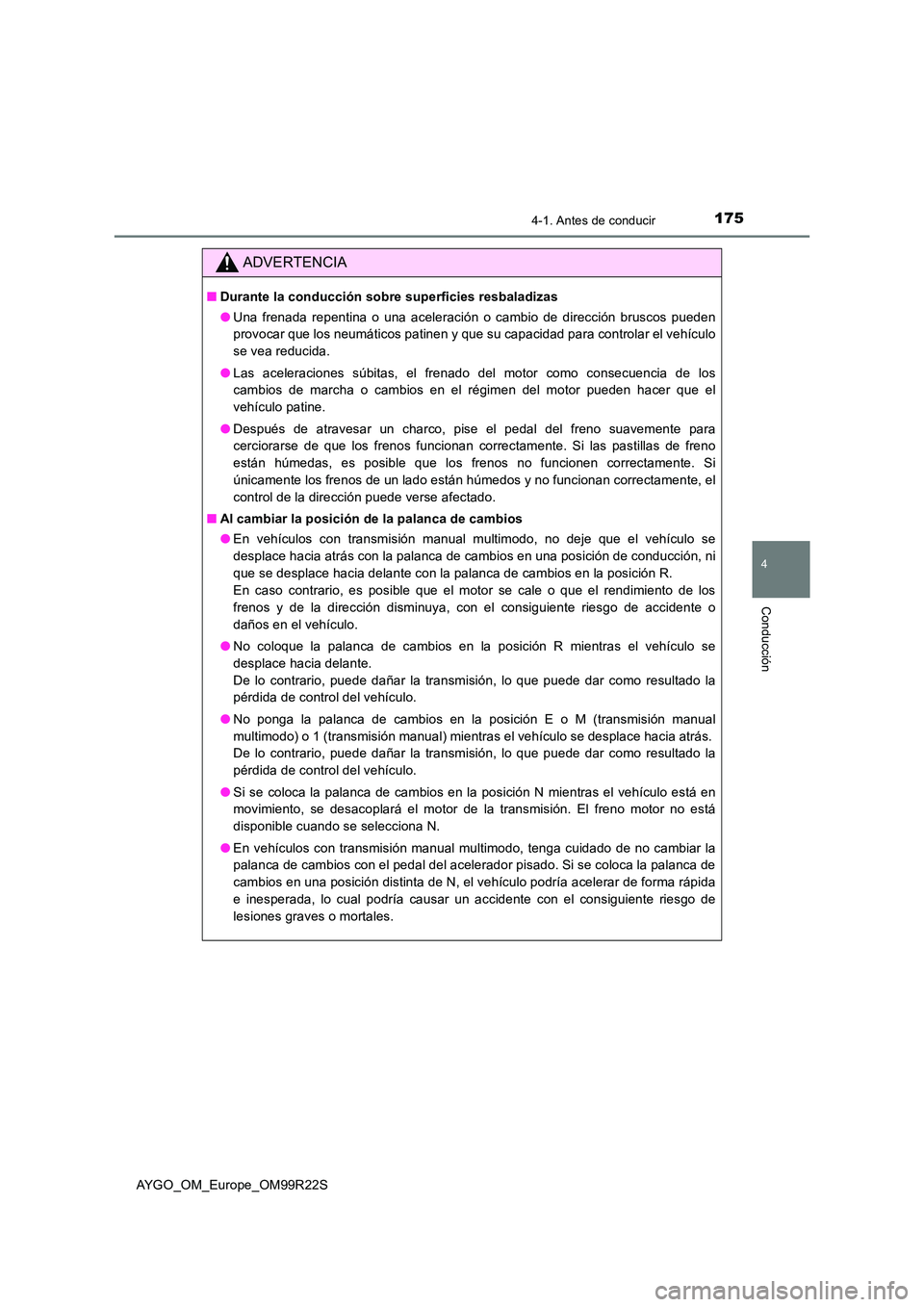 TOYOTA AYGO 2019  Manuale de Empleo (in Spanish) 1754-1. Antes de conducir
4
Conducción
AYGO_OM_Europe_OM99R22S
ADVERTENCIA
■Durante la conducción sobre superficies resbaladizas 
● Una frenada repentina o una aceleración o cambio de direcció