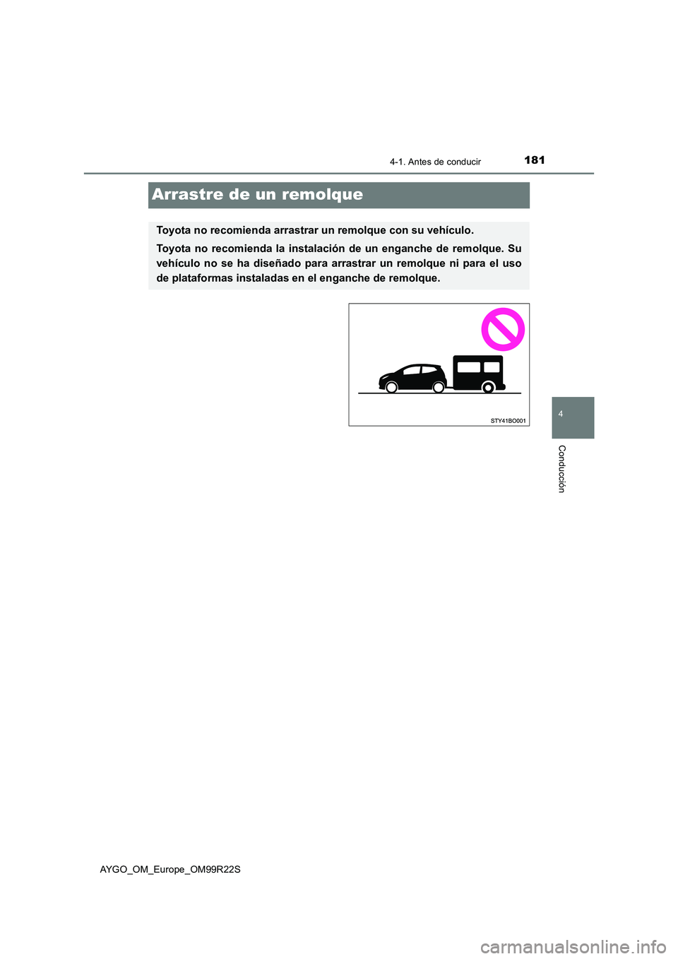 TOYOTA AYGO 2019  Manuale de Empleo (in Spanish) 181
4
4-1. Antes de conducir
Conducción
AYGO_OM_Europe_OM99R22S
Arrastre de un remolque
Toyota no recomienda arrastrar un remolque con su vehículo. 
Toyota no recomienda la instalación de un enganc