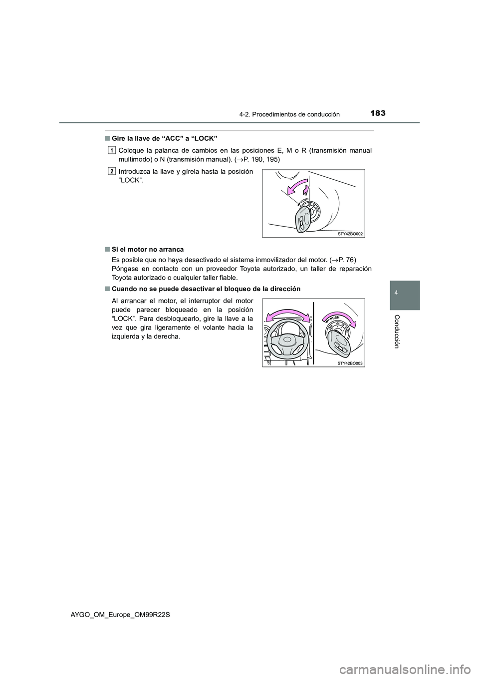 TOYOTA AYGO 2019  Manuale de Empleo (in Spanish) 1834-2. Procedimientos de conducción
4
Conducción
AYGO_OM_Europe_OM99R22S
■Gire la llave de “ACC” a “LOCK” 
Coloque la palanca de cambios en las posiciones E, M o R (transmisión manual 
m